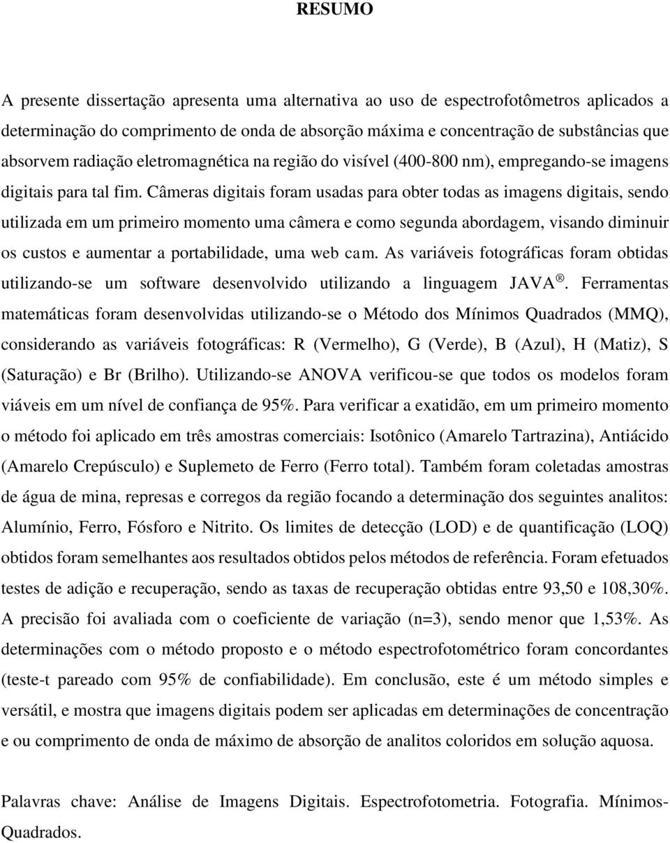 Câmeras digitais foram usadas para obter todas as imagens digitais, sendo utilizada em um primeiro momento uma câmera e como segunda abordagem, visando diminuir os custos e aumentar a portabilidade,