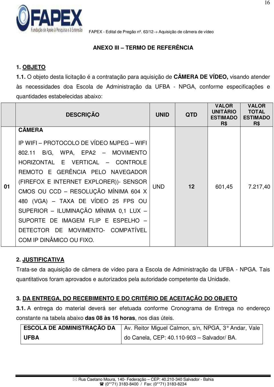 11 B/G, WPA, EPA2 MOVIMENTO HORIZONTAL E VERTICAL CONTROLE REMOTO E GERÊNCIA PELO NAVEGADOR (FIREFOX E INTERNET EXPLORER))- SENSOR CMOS OU CCD RESOLUÇÃO MÍNIMA 604 X 480 (VGA) TAXA DE VÍDEO 25 FPS OU