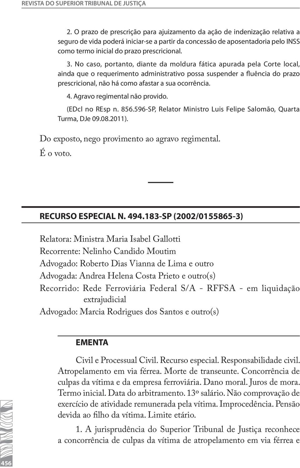 No caso, portanto, diante da moldura fática apurada pela Corte local, ainda que o requerimento administrativo possa suspender a fluência do prazo prescricional, não há como afastar a sua ocorrência.