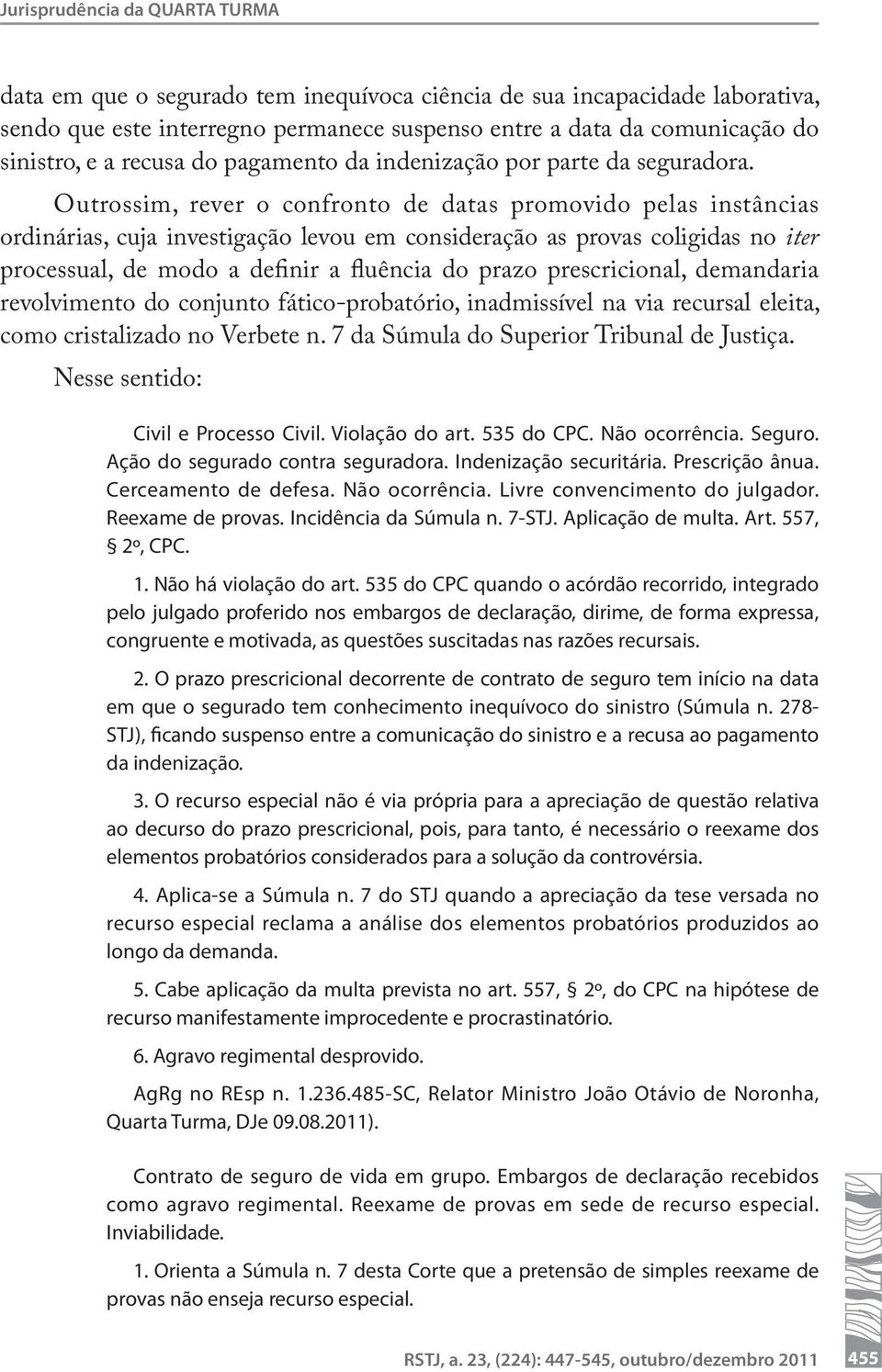 Outrossim, rever o confronto de datas promovido pelas instâncias ordinárias, cuja investigação levou em consideração as provas coligidas no iter processual, de modo a definir a fluência do prazo