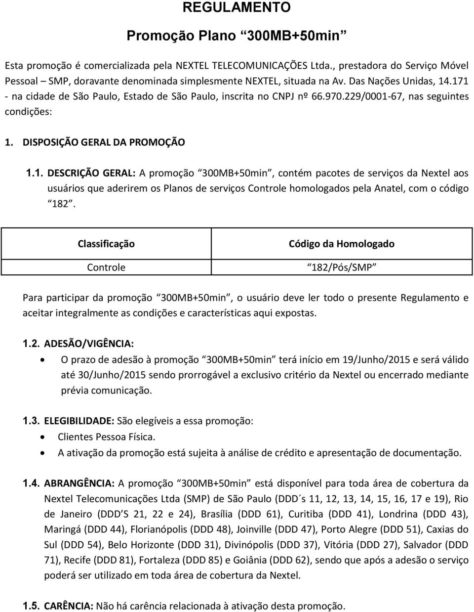 229/0001-67, nas seguintes condições: 1. DISPOSIÇÃO GERAL DA PROMOÇÃO 1.1. DESCRIÇÃO GERAL: A promoção 300MB+50min, contém pacotes de serviços da Nextel aos usuários que aderirem os Planos de serviços Controle homologados pela Anatel, com o código 182.