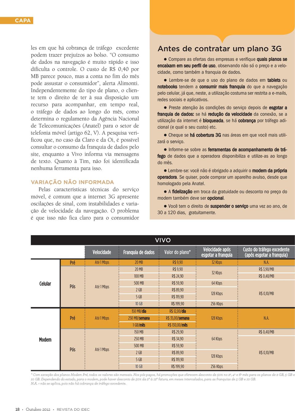 Independentemente do tipo de plano, o cliente tem o direito de ter à sua disposição um recurso para acompanhar, em tempo real, o tráfego de dados ao longo do mês, como determina o regulamento da