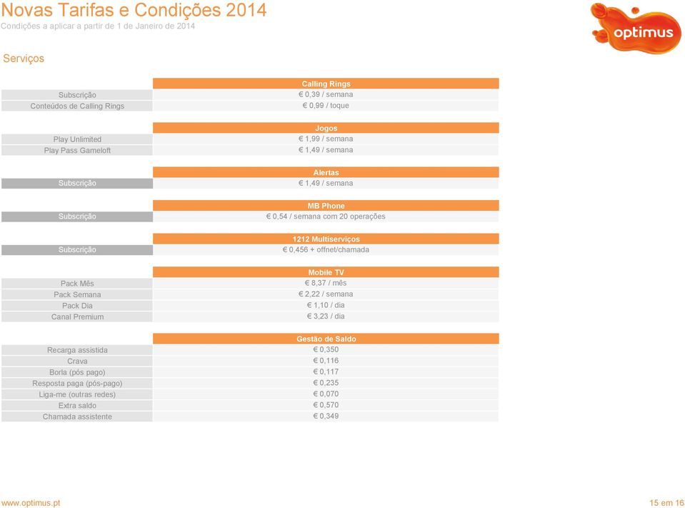 Mês Pack Semana Pack Dia Canal Premium Mobile TV 8,37 / mês 2,22 / semana 1,10 / dia 3,23 / dia Gestão de Saldo Recarga assistida 0,350 Crava 0,116