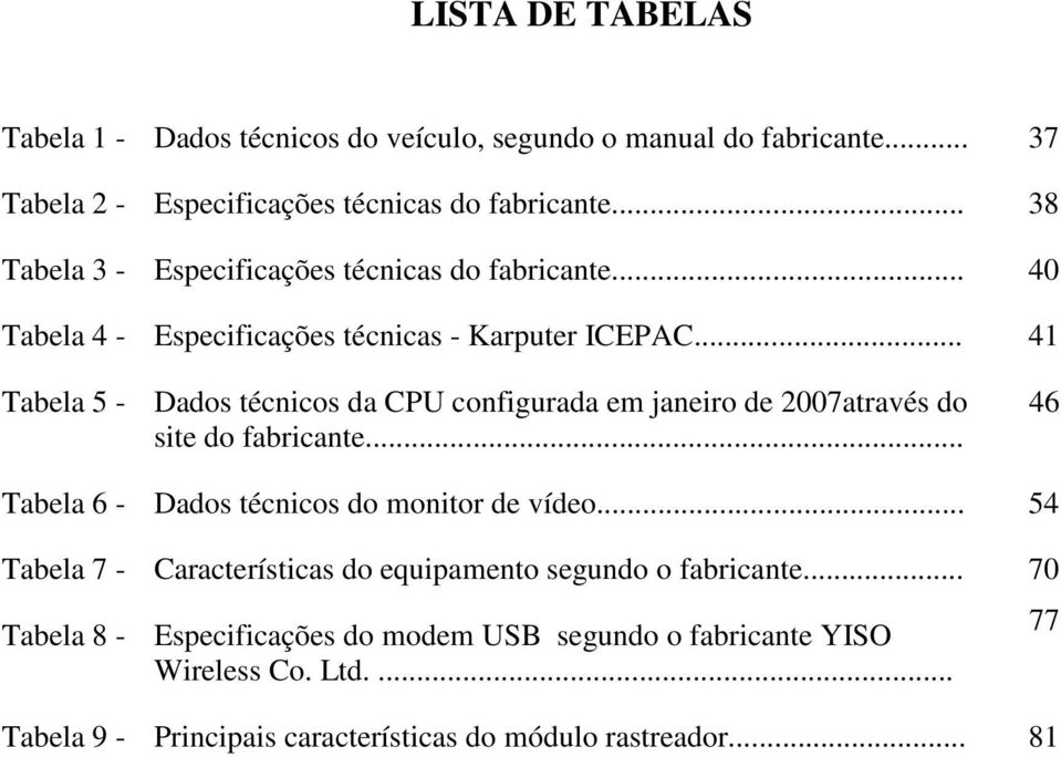 .. 41 Tabela 5 - Dados técnicos da CPU configurada em janeiro de 2007através do site do fabricante... 46 Tabela 6 - Dados técnicos do monitor de vídeo.