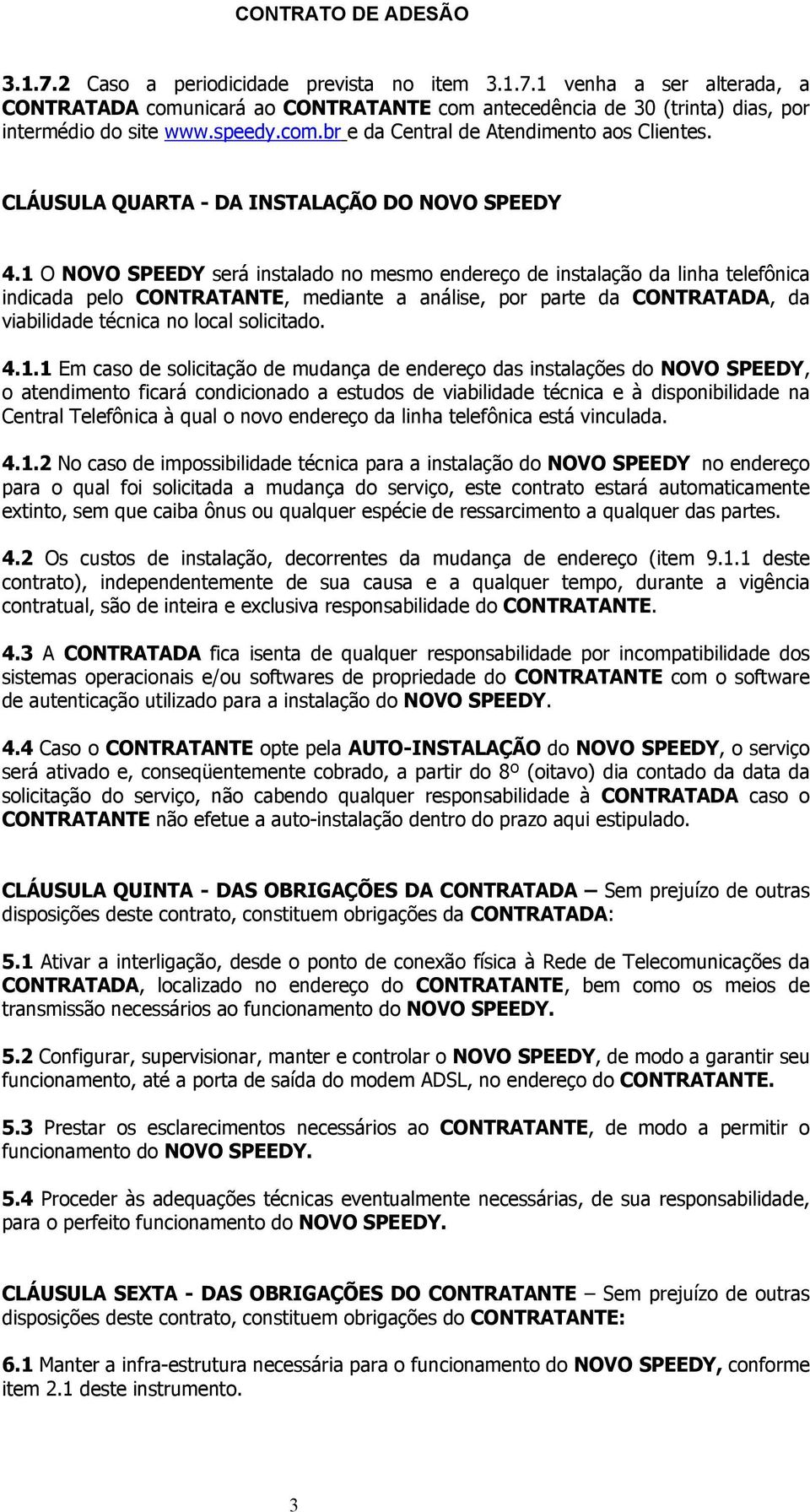 1 O NOVO SPEEDY será instalado no mesmo endereço de instalação da linha telefônica indicada pelo CONTRATANTE, mediante a análise, por parte da CONTRATADA, da viabilidade técnica no local solicitado.