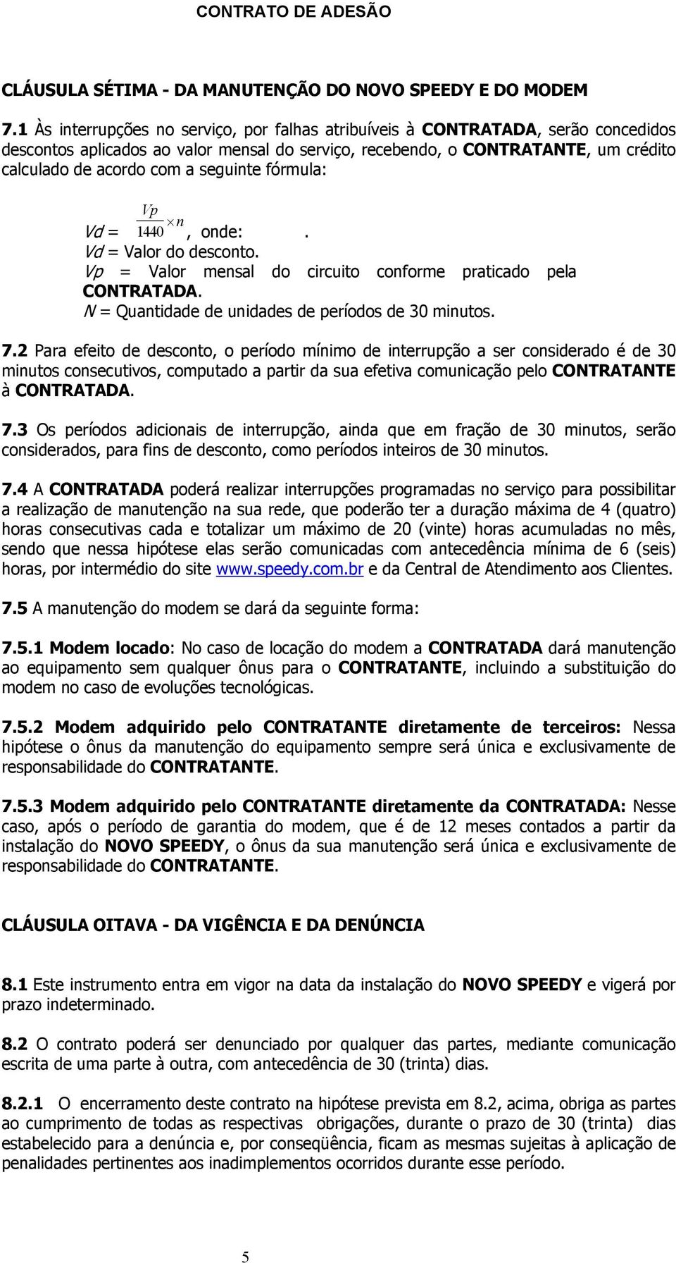 seguinte fórmula: Vp n Vd = 1440, onde:. Vd = Valor do desconto. Vp = Valor mensal do circuito conforme praticado pela CONTRATADA. N = Quantidade de unidades de períodos de 30 minutos. 7.