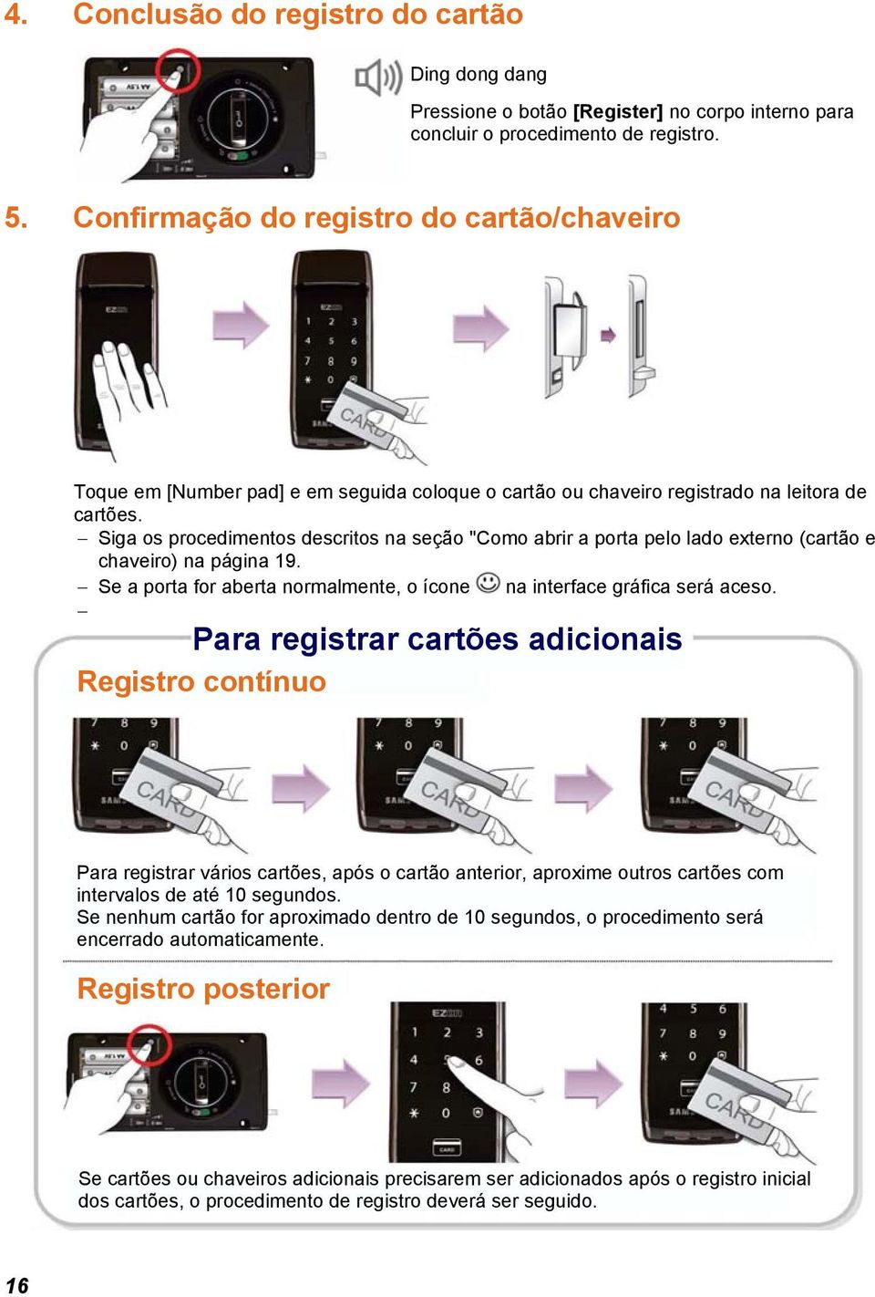 Siga os procedimentos descritos na seção "Como abrir a porta pelo lado externo (cartão e chaveiro) na página 19. Se a porta for aberta normalmente, o ícone na interface gráfica será aceso.