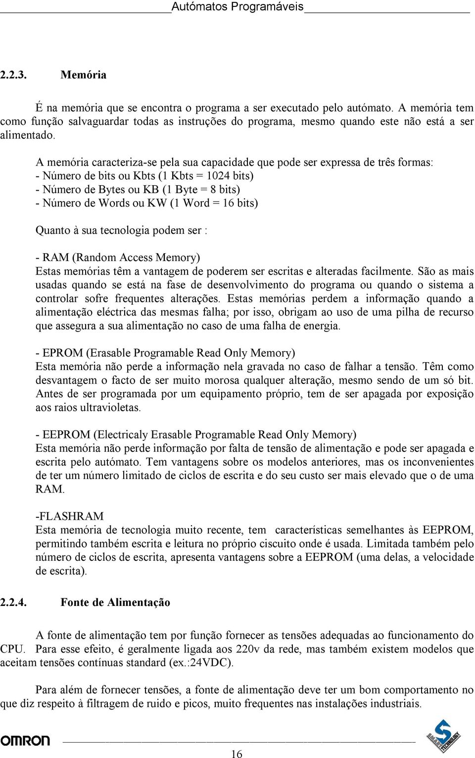 A memória caracteriza-se pela sua capacidade que pode ser expressa de três formas: - Número de bits ou Kbts (1 Kbts = 1024 bits) - Número de Bytes ou KB (1 Byte = 8 bits) - Número de Words ou KW (1