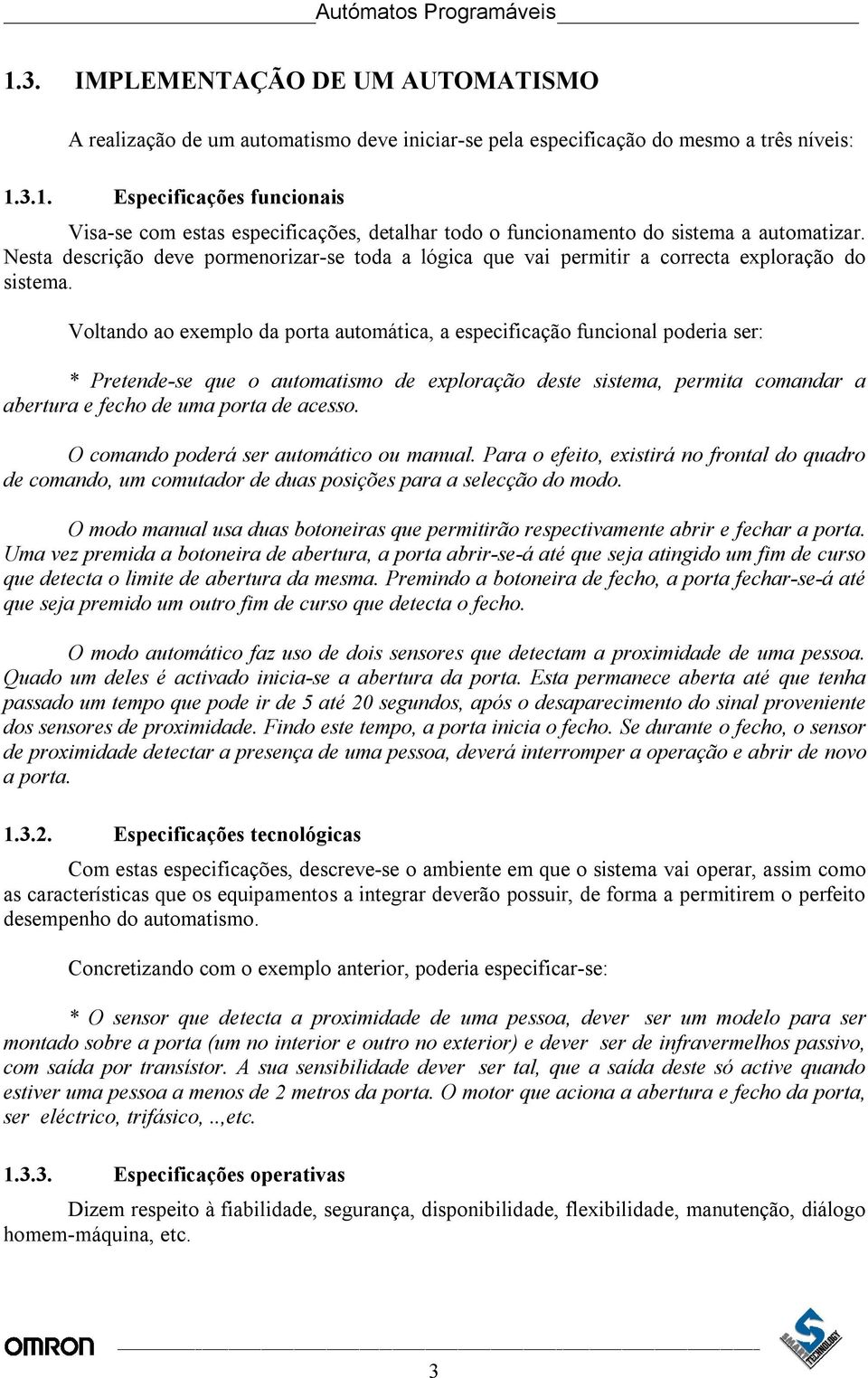 Voltando ao exemplo da porta automática, a especificação funcional poderia ser: * Pretende-se que o automatismo de exploração deste sistema, permita comandar a abertura e fecho de uma porta de acesso.