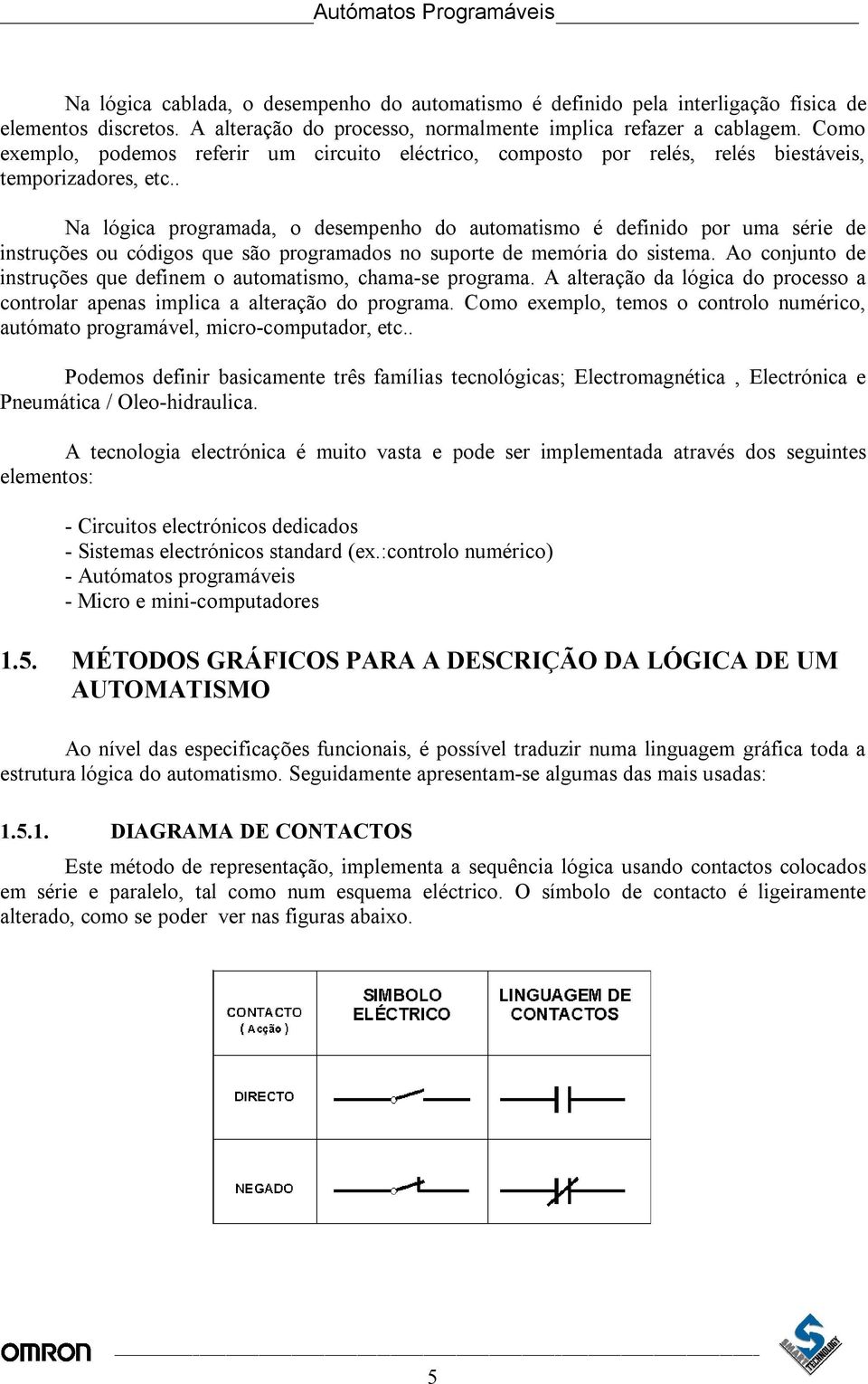 . Na lógica programada, o desempenho do automatismo é definido por uma série de instruções ou códigos que são programados no suporte de memória do sistema.