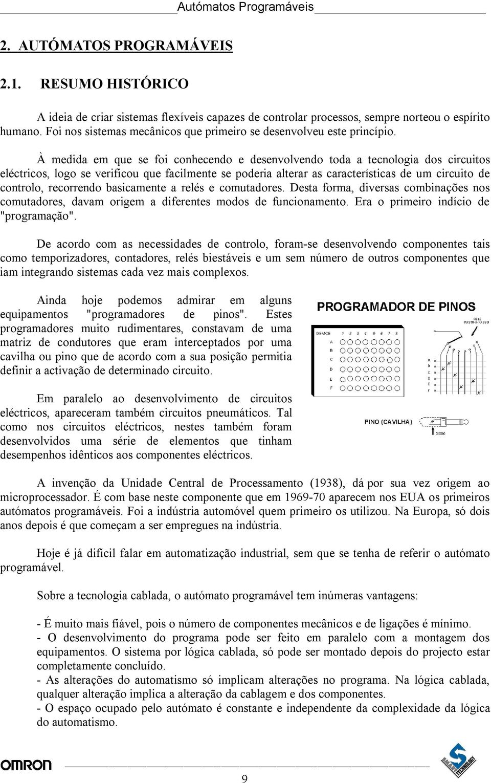 À medida em que se foi conhecendo e desenvolvendo toda a tecnologia dos circuitos eléctricos, logo se verificou que facilmente se poderia alterar as características de um circuito de controlo,