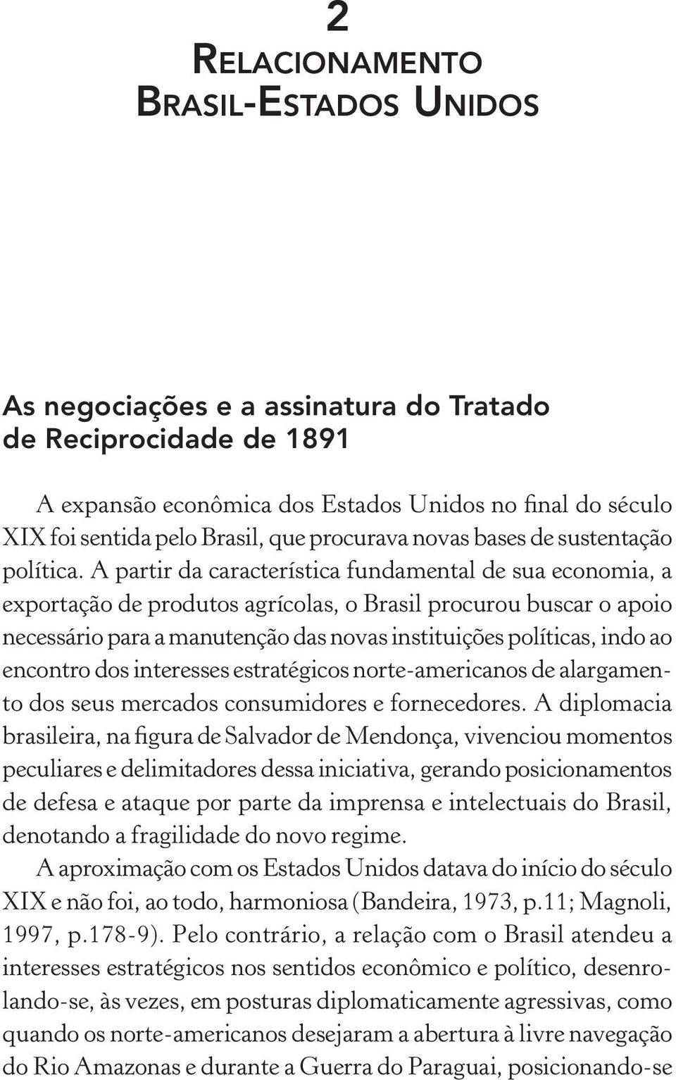 A partir da característica fundamental de sua economia, a exportação de produtos agrícolas, o Brasil procurou buscar o apoio necessário para a manutenção das novas instituições políticas, indo ao