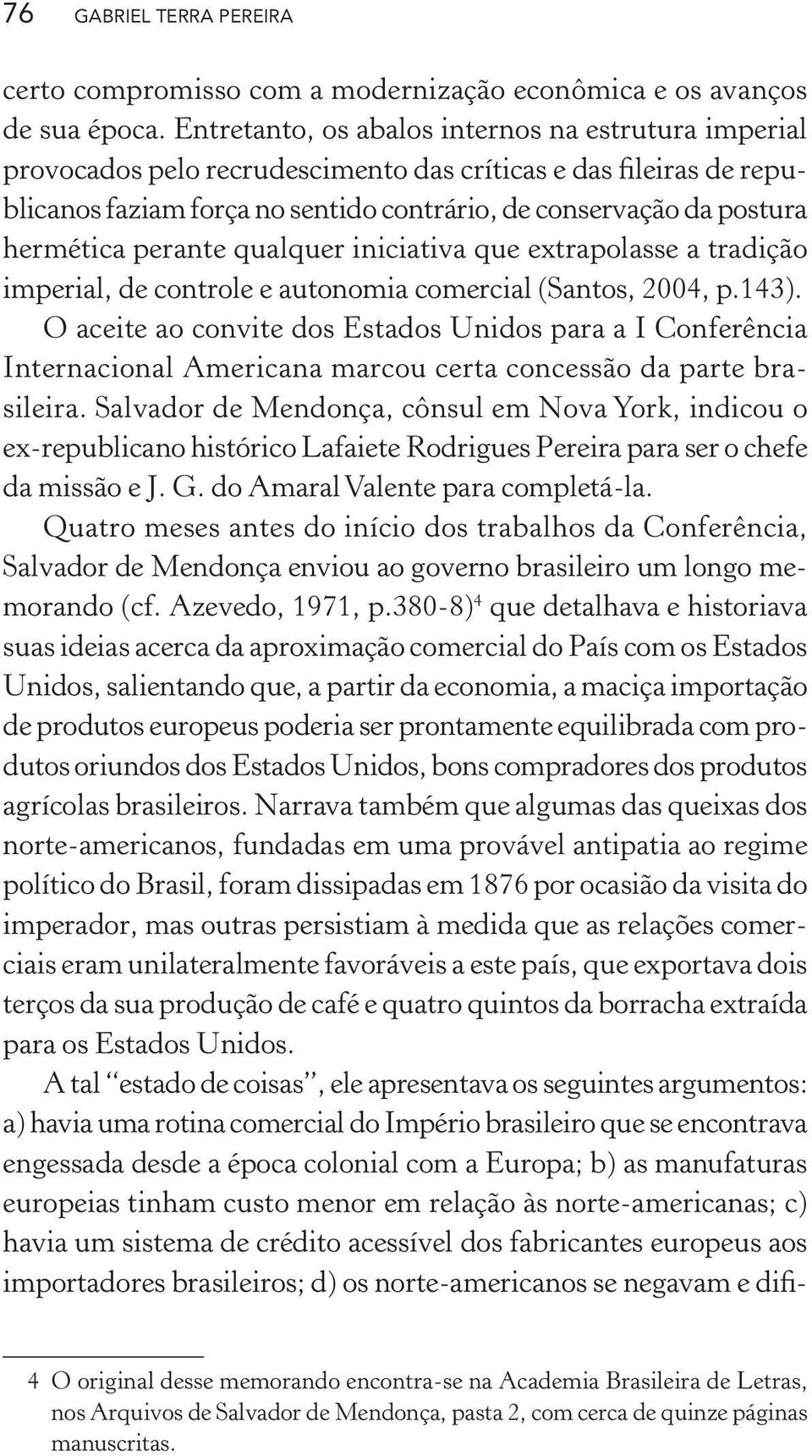 perante qualquer iniciativa que extrapolasse a tradição imperial, de controle e autonomia comercial (Santos, 2004, p.143).