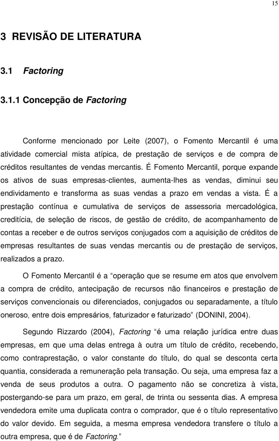 É Fomento Mercantil, porque expande os ativos de suas empresas-clientes, aumenta-lhes as vendas, diminui seu endividamento e transforma as suas vendas a prazo em vendas a vista.