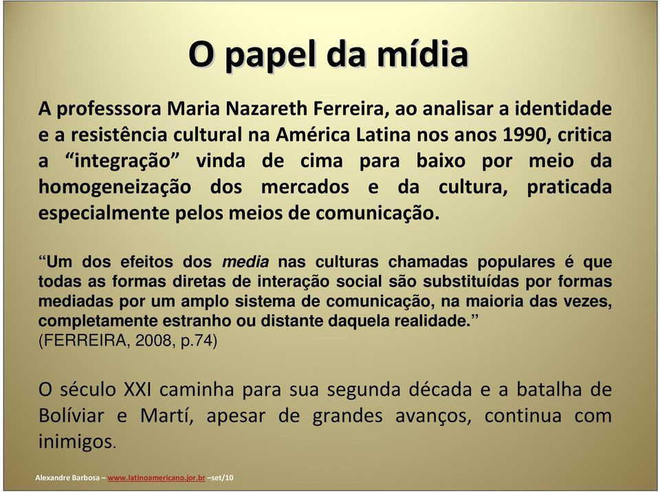 Um dos efeitos dos media nas culturas chamadas populares é que todas as formas diretas de interação social são substituídas por formas mediadas por um amplo sistema de