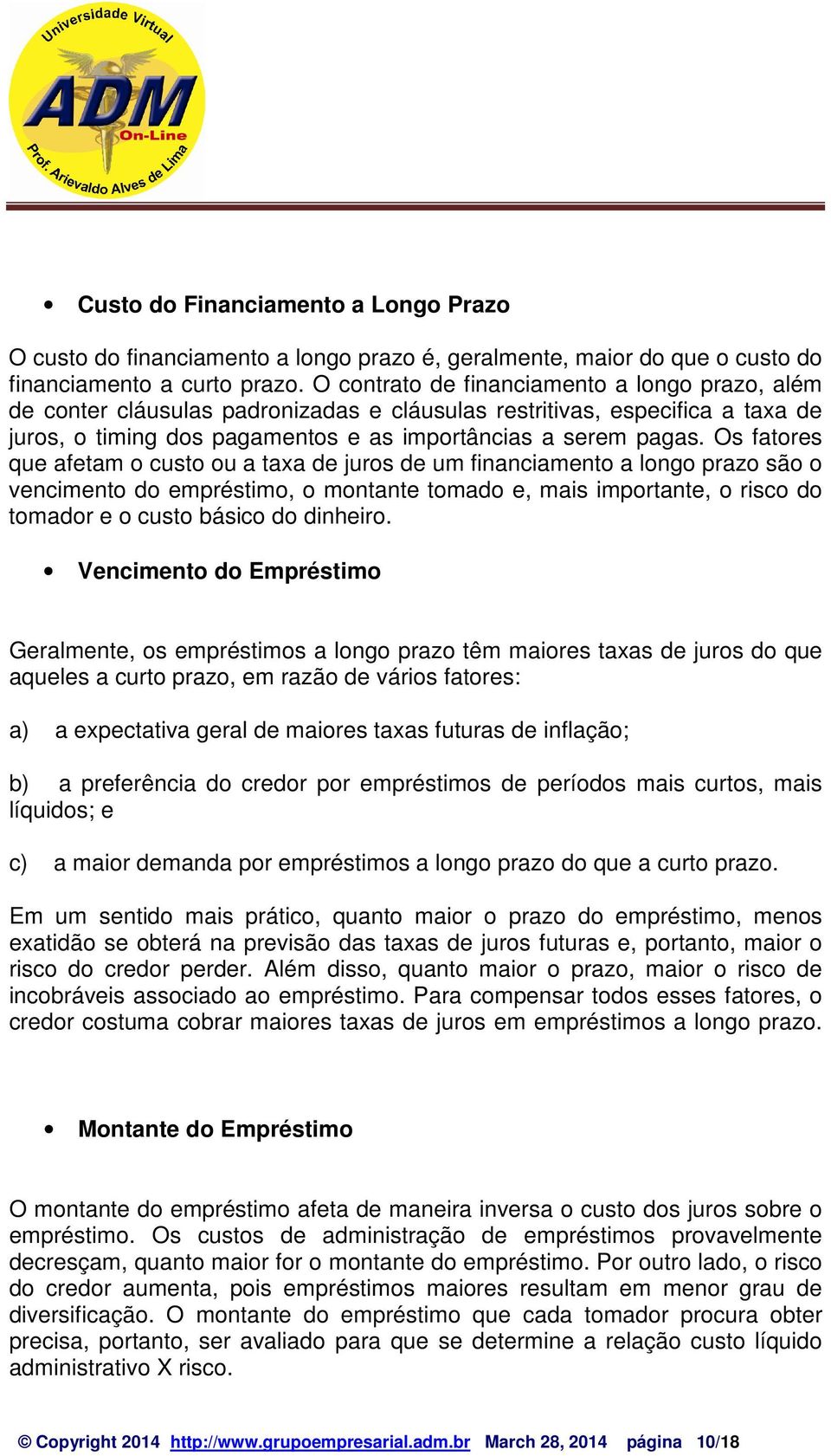 Os fatores que afetam o custo ou a taxa de juros de um financiamento a longo prazo são o vencimento do empréstimo, o montante tomado e, mais importante, o risco do tomador e o custo básico do