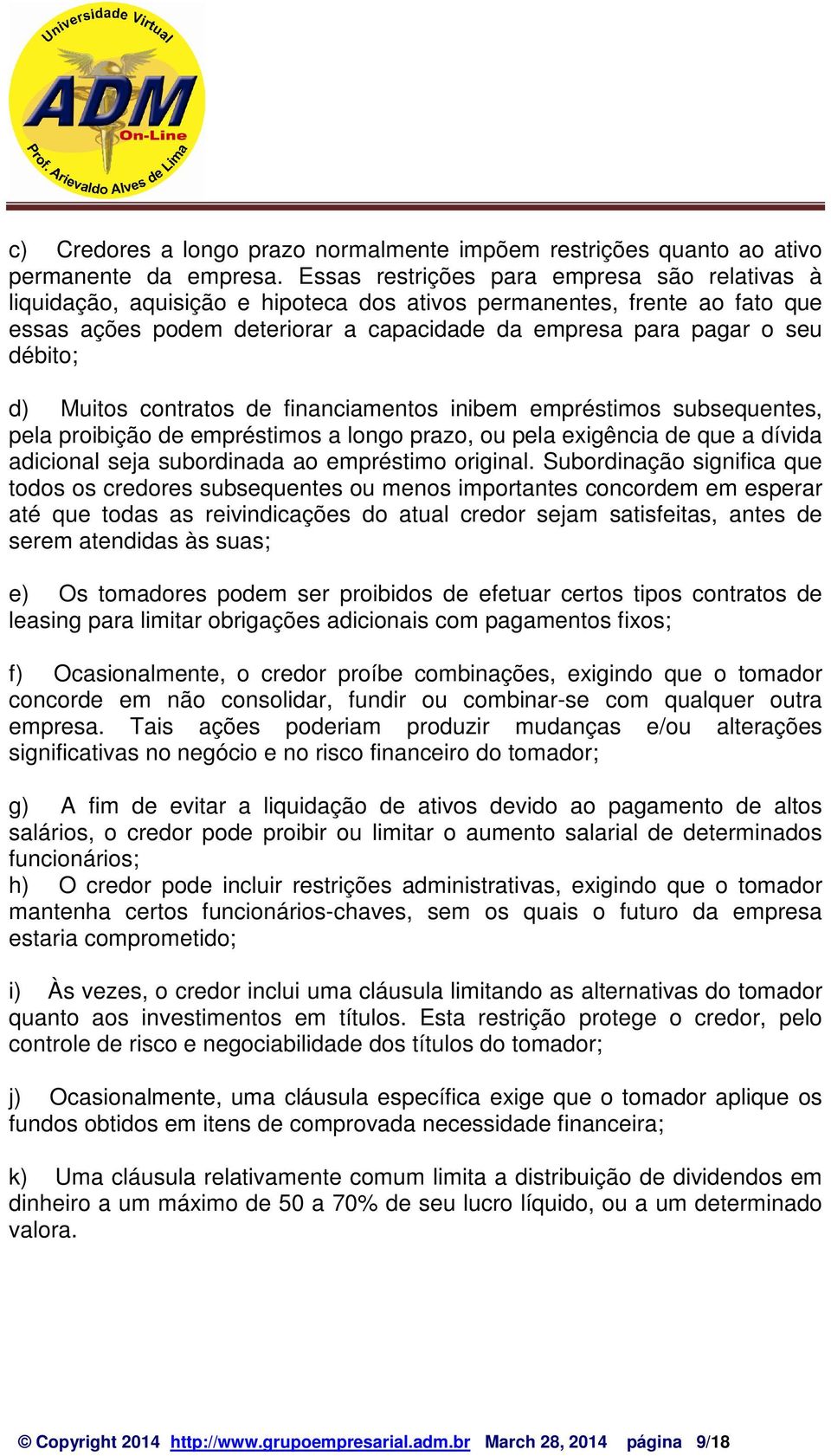 d) Muitos contratos de financiamentos inibem empréstimos subsequentes, pela proibição de empréstimos a longo prazo, ou pela exigência de que a dívida adicional seja subordinada ao empréstimo original.