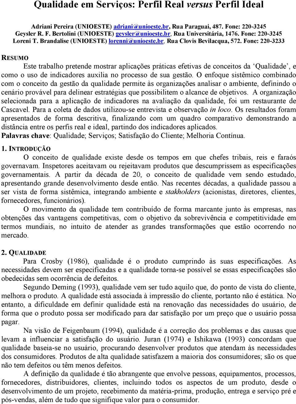 Fone: 220-3233 RESUMO Este trabalho pretende mostrar aplicações práticas efetivas de conceitos da Qualidade, e como o uso de indicadores auxilia no processo de sua gestão.