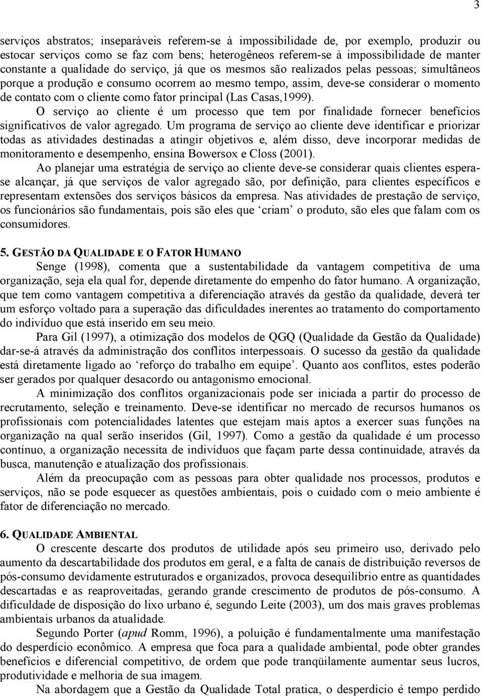 fator principal (Las Casas,1999). O serviço ao cliente é um processo que tem por finalidade fornecer benefícios significativos de valor agregado.