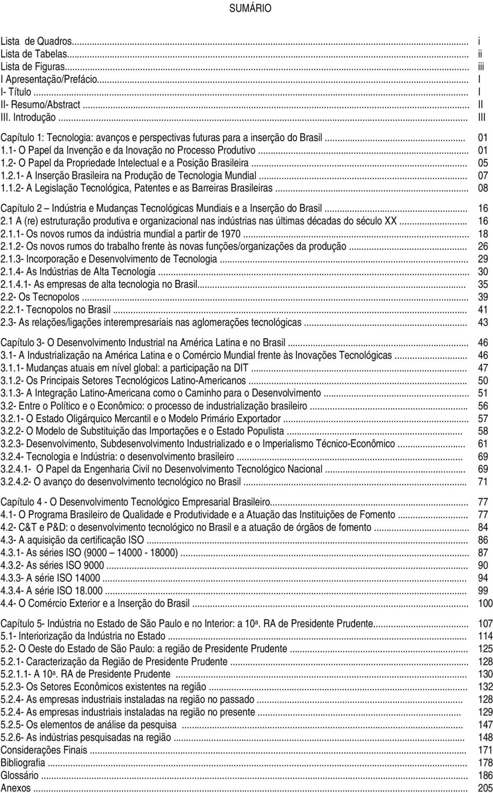 .. 05 1.2.1- A Inserção Brasileira na Produção de Tecnologia Mundial... 07 1.1.2- A Legislação Tecnológica, Patentes e as Barreiras Brasileiras.