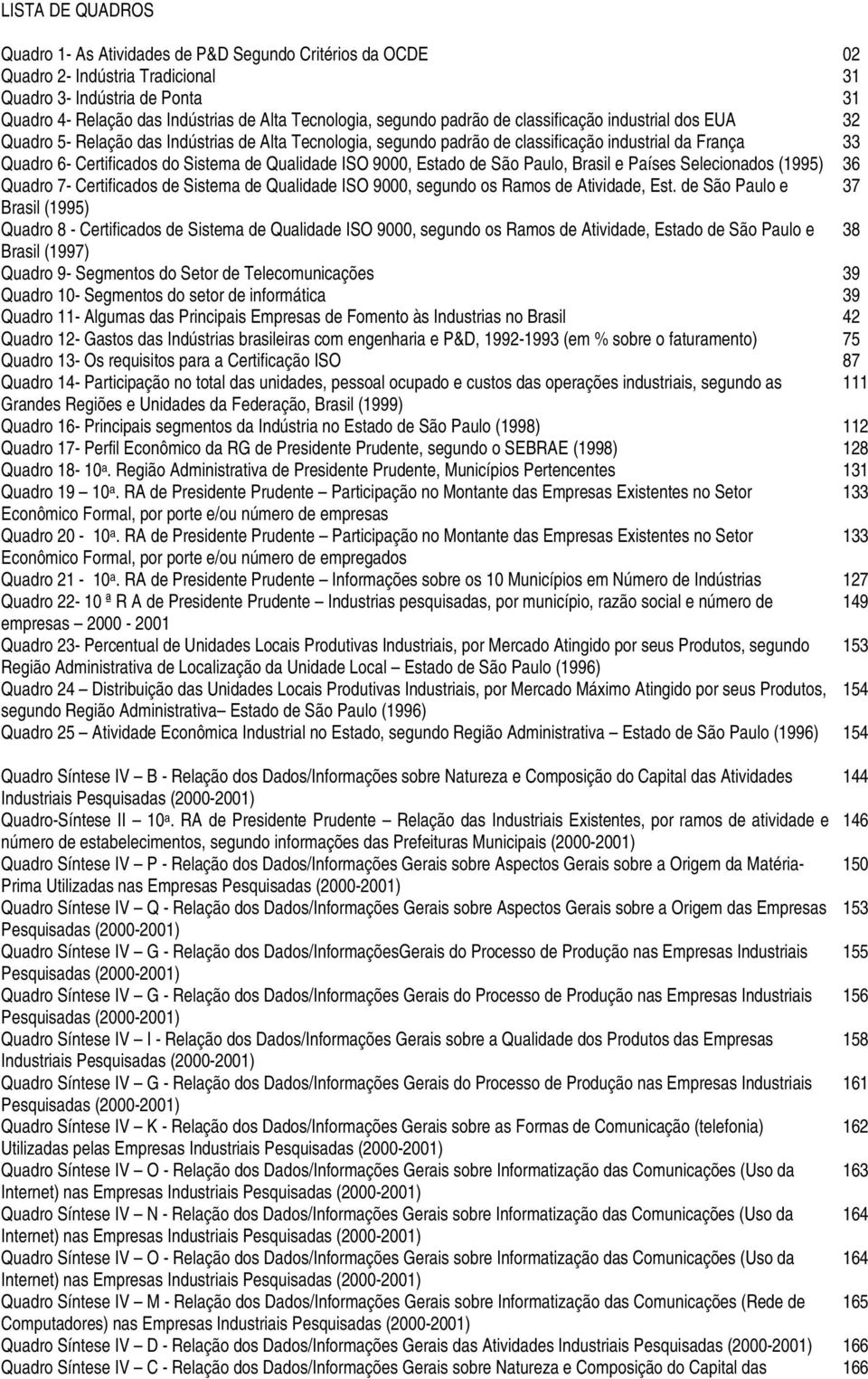 Qualidade ISO 9000, Estado de São Paulo, Brasil e Países Selecionados (1995) 36 Quadro 7- Certificados de Sistema de Qualidade ISO 9000, segundo os Ramos de Atividade, Est.