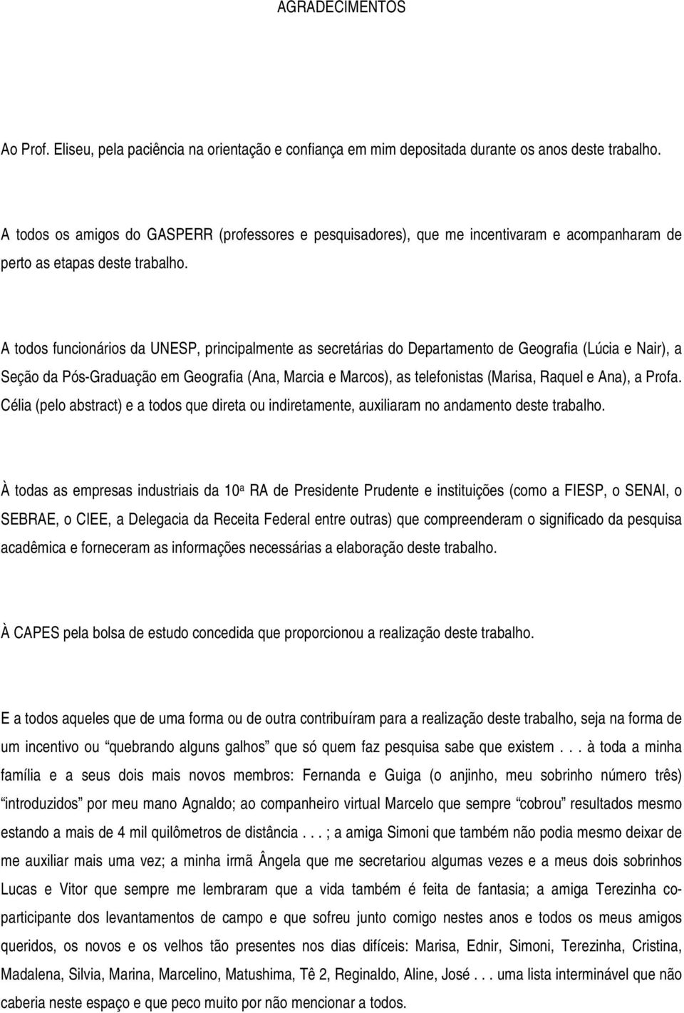 A todos funcionários da UNESP, principalmente as secretárias do Departamento de Geografia (Lúcia e Nair), a Seção da Pós-Graduação em Geografia (Ana, Marcia e Marcos), as telefonistas (Marisa, Raquel