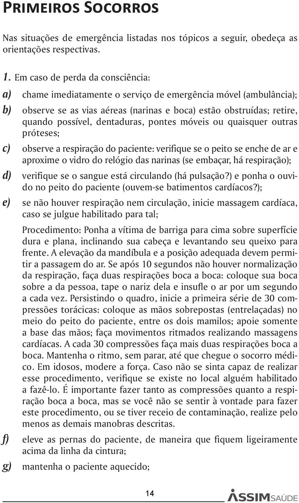 dentaduras, pontes móveis ou quaisquer outras próteses; c) observe a respiração do paciente: verifique se o peito se enche de ar e aproxime o vidro do relógio das narinas (se embaçar, há respiração);