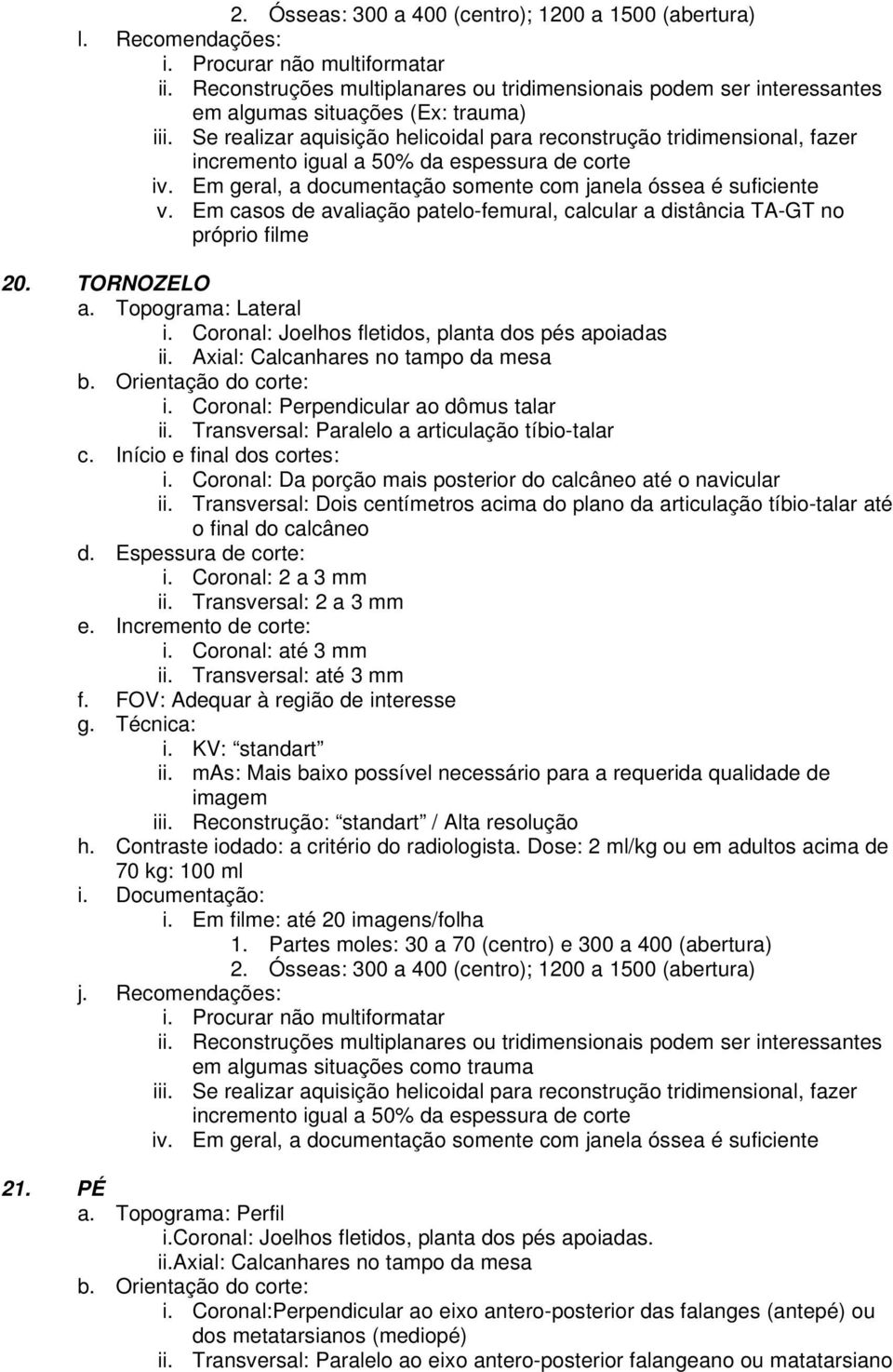 Em casos de avaliação patelo-femural, calcular a distância TA-GT no próprio filme 20. TORNOZELO a. Topograma: Lateral i. Coronal: Joelhos fletidos, planta dos pés apoiadas ii.