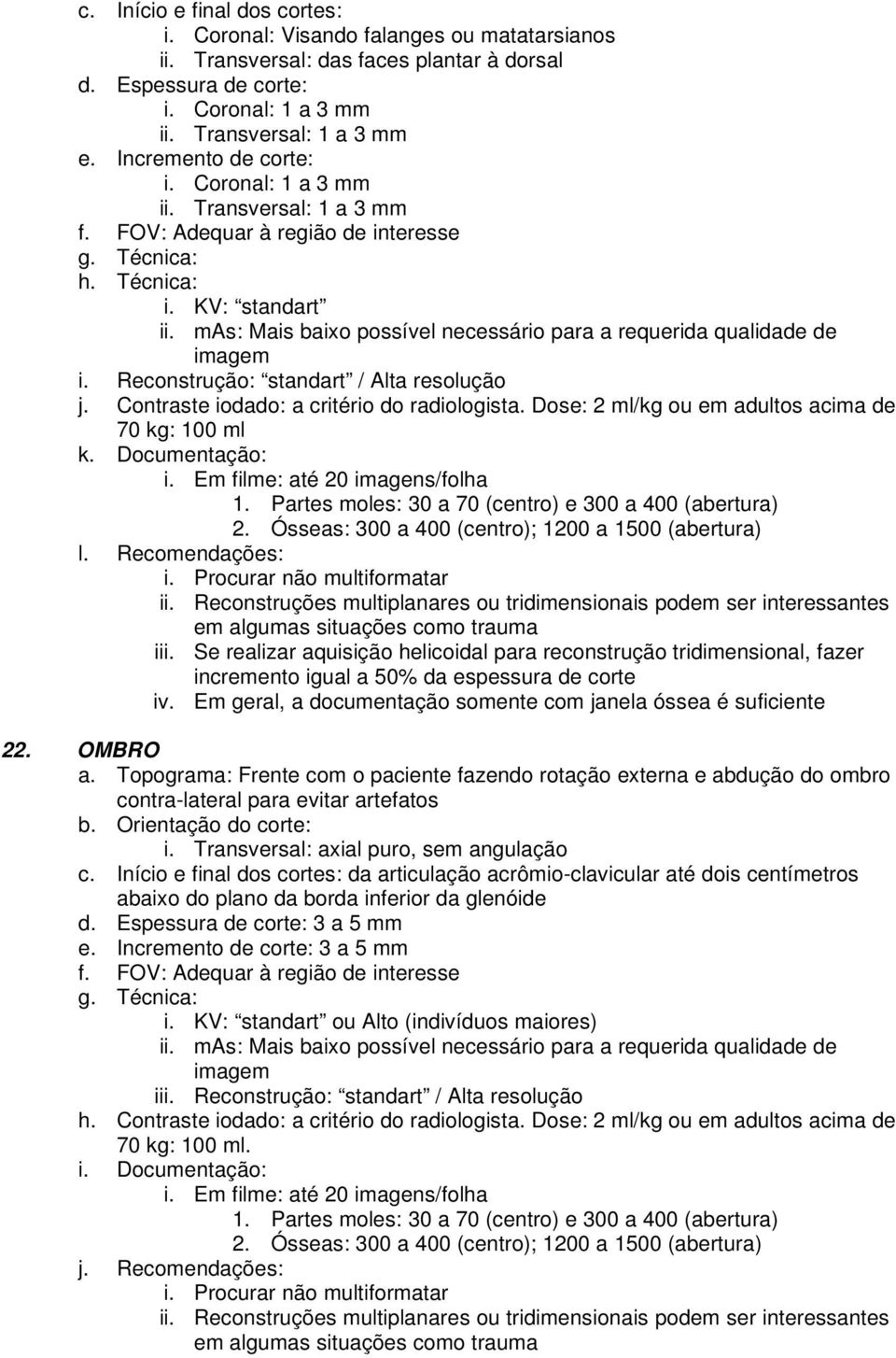 Ósseas: 300 a 400 (centro); 1200 a 1500 (abertura) ii. Reconstruções multiplanares ou tridimensionais podem ser interessantes em algumas situações como trauma iii.