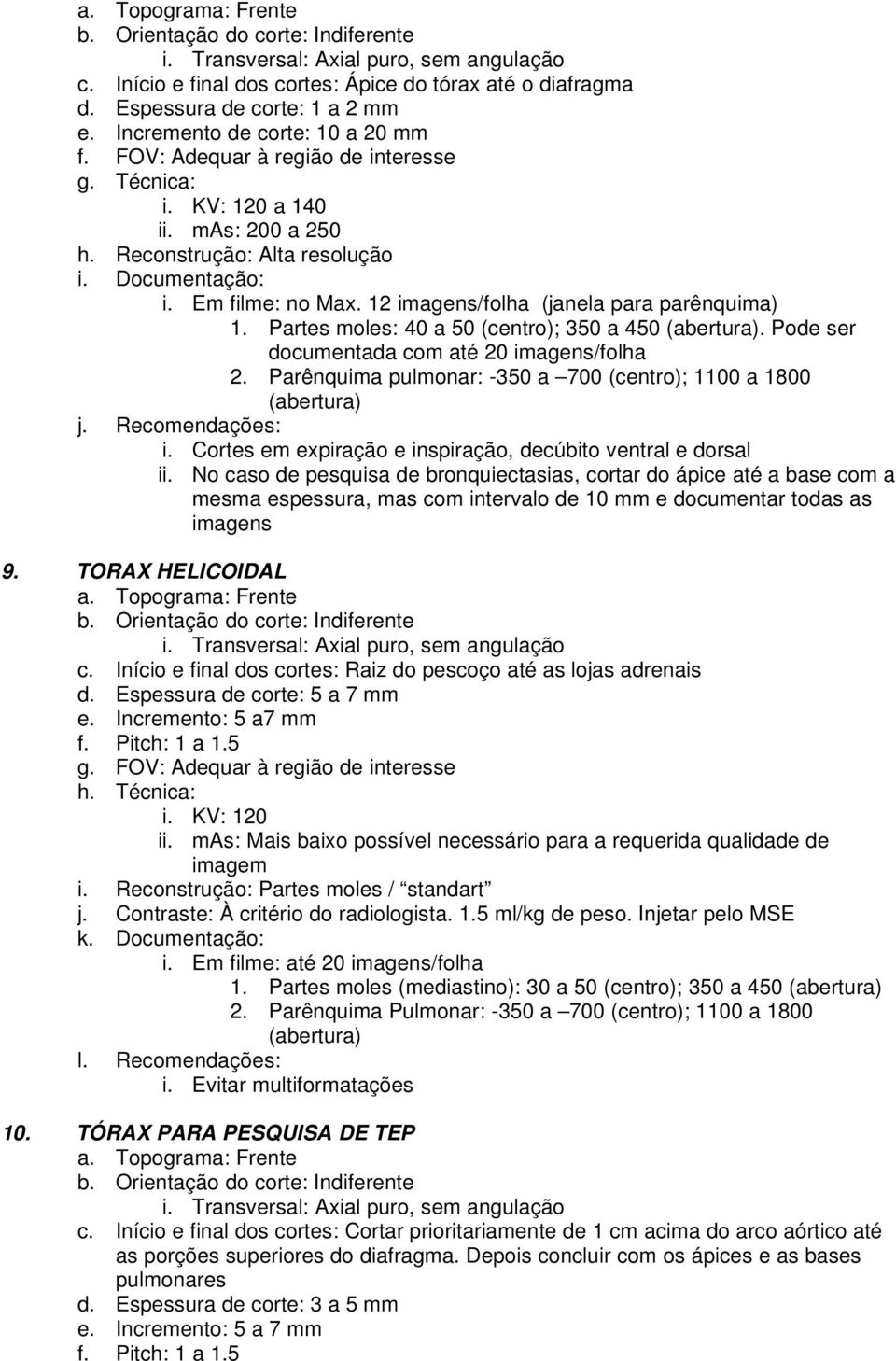 Partes moles: 40 a 50 (centro); 350 a 450 (abertura). Pode ser documentada com até 20 imagens/folha 2. Parênquima pulmonar: -350 a 700 (centro); 1100 a 1800 (abertura) j. Recomendações: i.