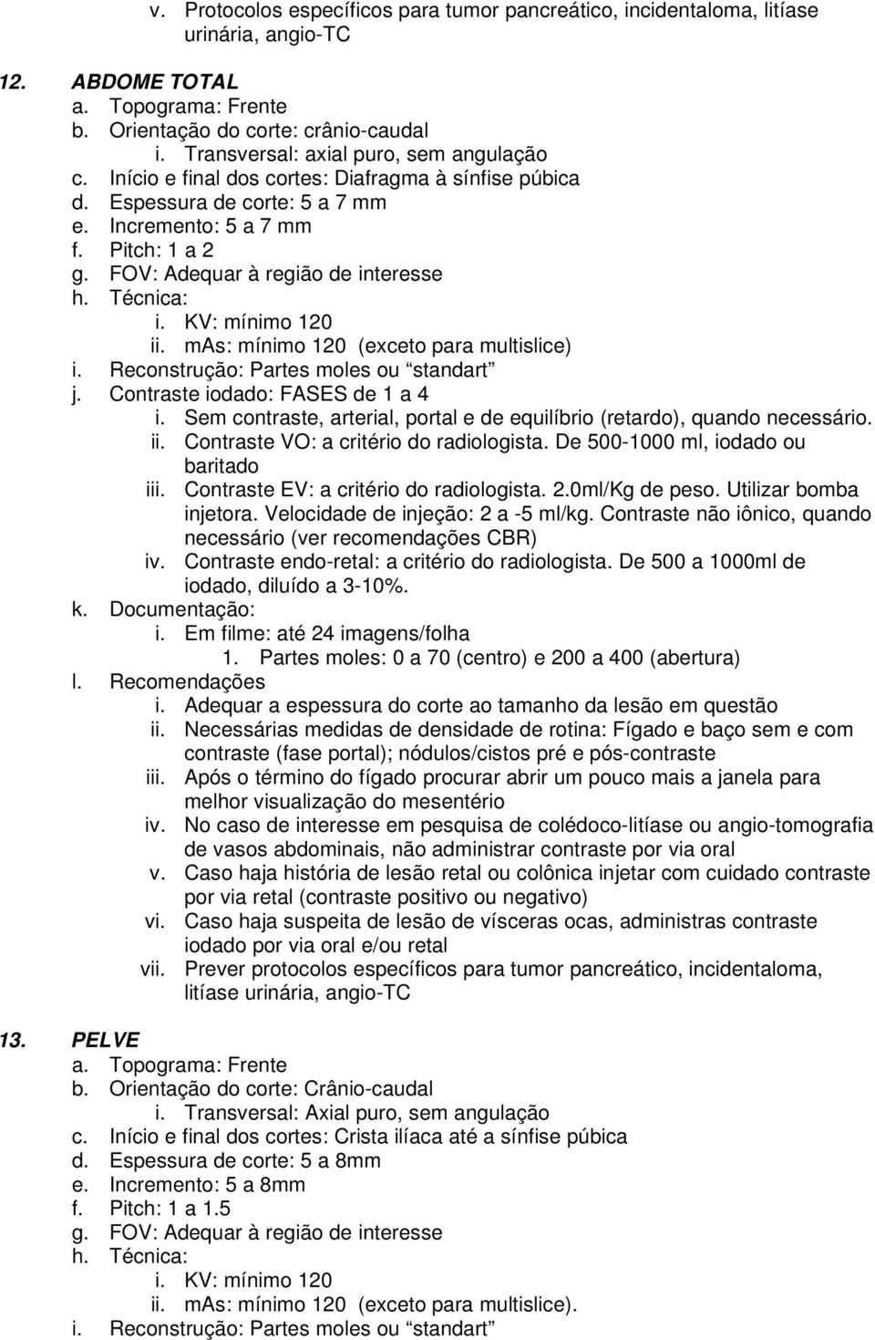 mas: mínimo 120 (exceto para multislice) i. Reconstrução: Partes moles ou standart j. Contraste iodado: FASES de 1 a 4 i. Sem contraste, arterial, portal e de equilíbrio (retardo), quando necessário.