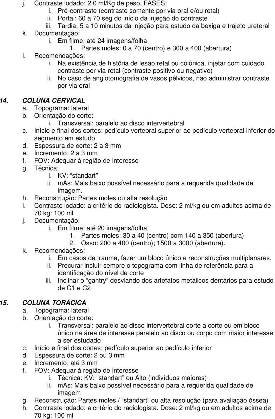 Na existência de história de lesão retal ou colônica, injetar com cuidado contraste por via retal (contraste positivo ou negativo) ii.