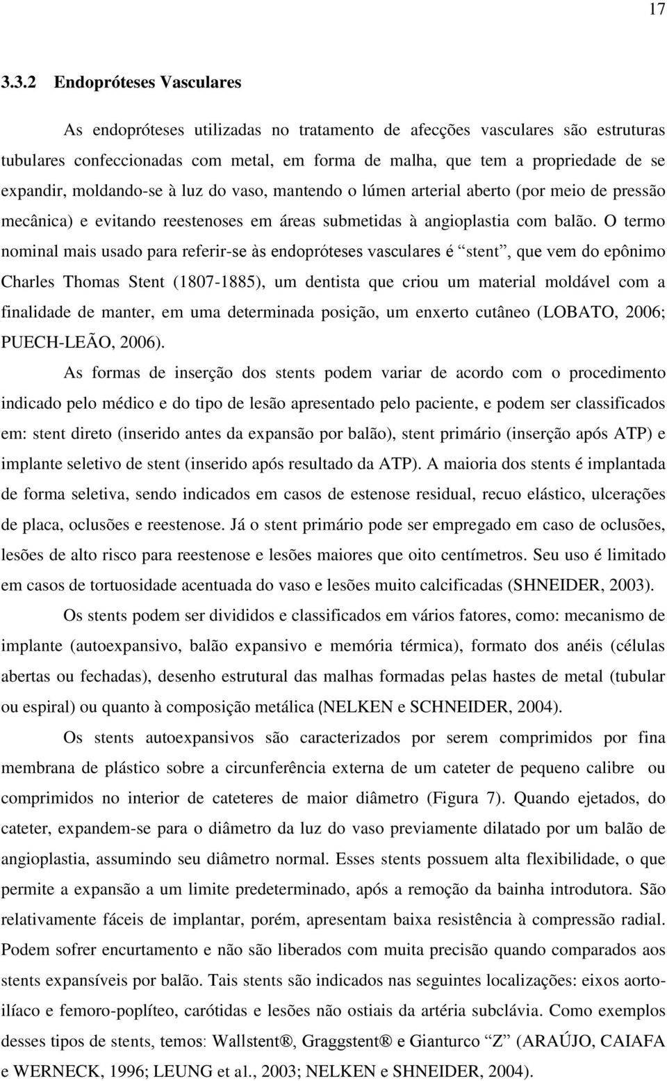 O termo nominal mais usado para referir-se às endopróteses vasculares é stent, que vem do epônimo Charles Thomas Stent (1807-1885), um dentista que criou um material moldável com a finalidade de