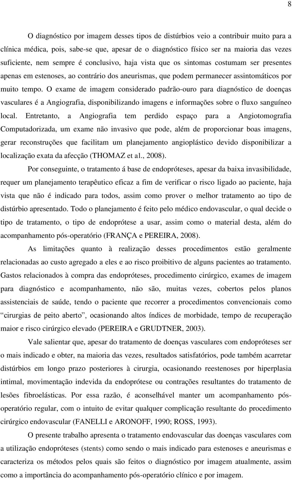 O exame de imagem considerado padrão-ouro para diagnóstico de doenças vasculares é a Angiografia, disponibilizando imagens e informações sobre o fluxo sanguíneo local.