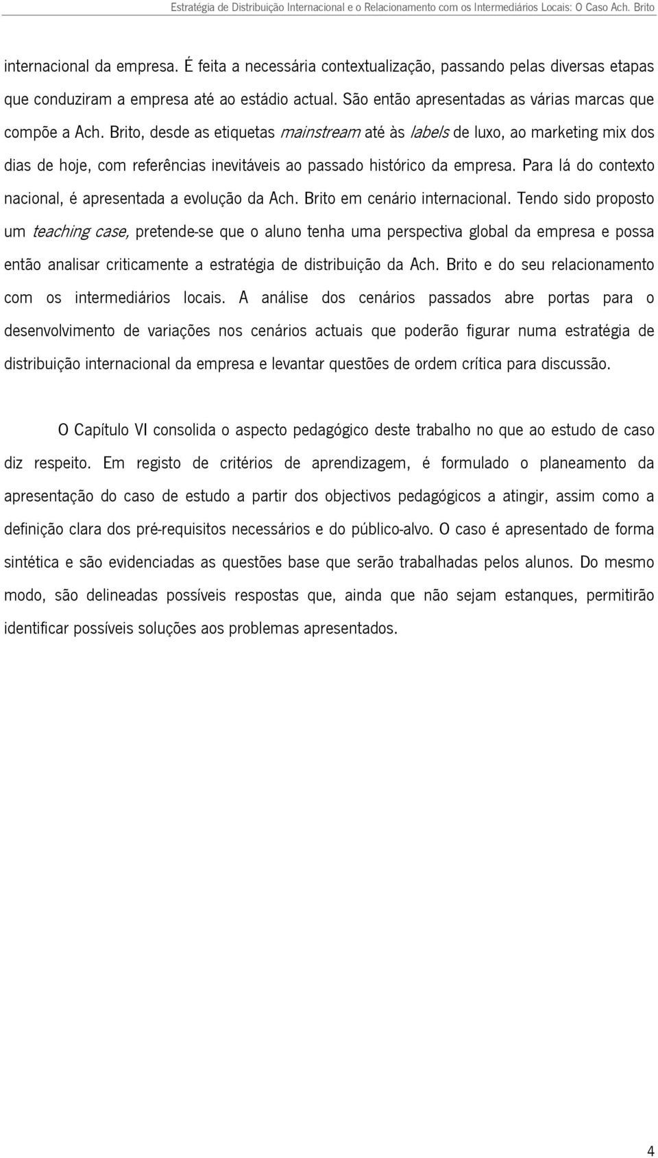 Brito, desde as etiquetas mainstream até às labels de luxo, ao marketing mix dos dias de hoje, com referências inevitáveis ao passado histórico da empresa.