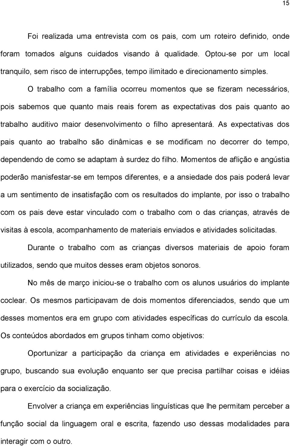 O trabalho com a família ocorreu momentos que se fizeram necessários, pois sabemos que quanto mais reais forem as expectativas dos pais quanto ao trabalho auditivo maior desenvolvimento o filho