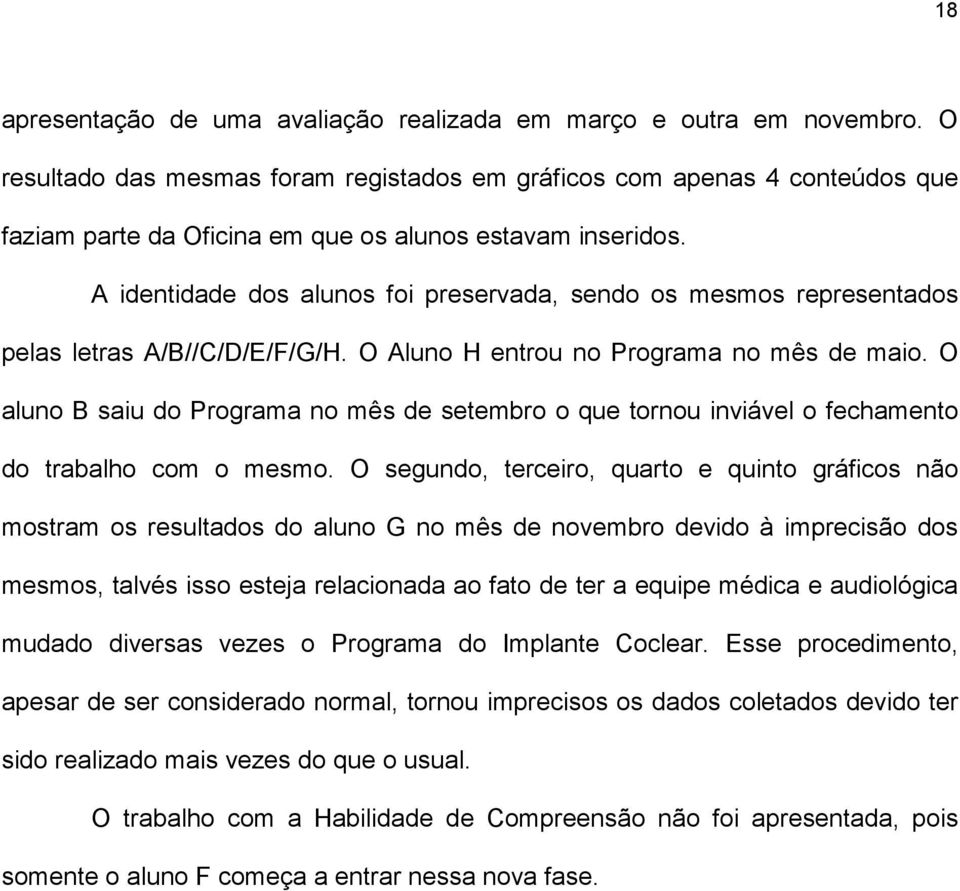 A identidade dos alunos foi preservada, sendo os mesmos representados pelas letras A/B//C/D/E/F/G/H. O Aluno H entrou no Programa no mês de maio.