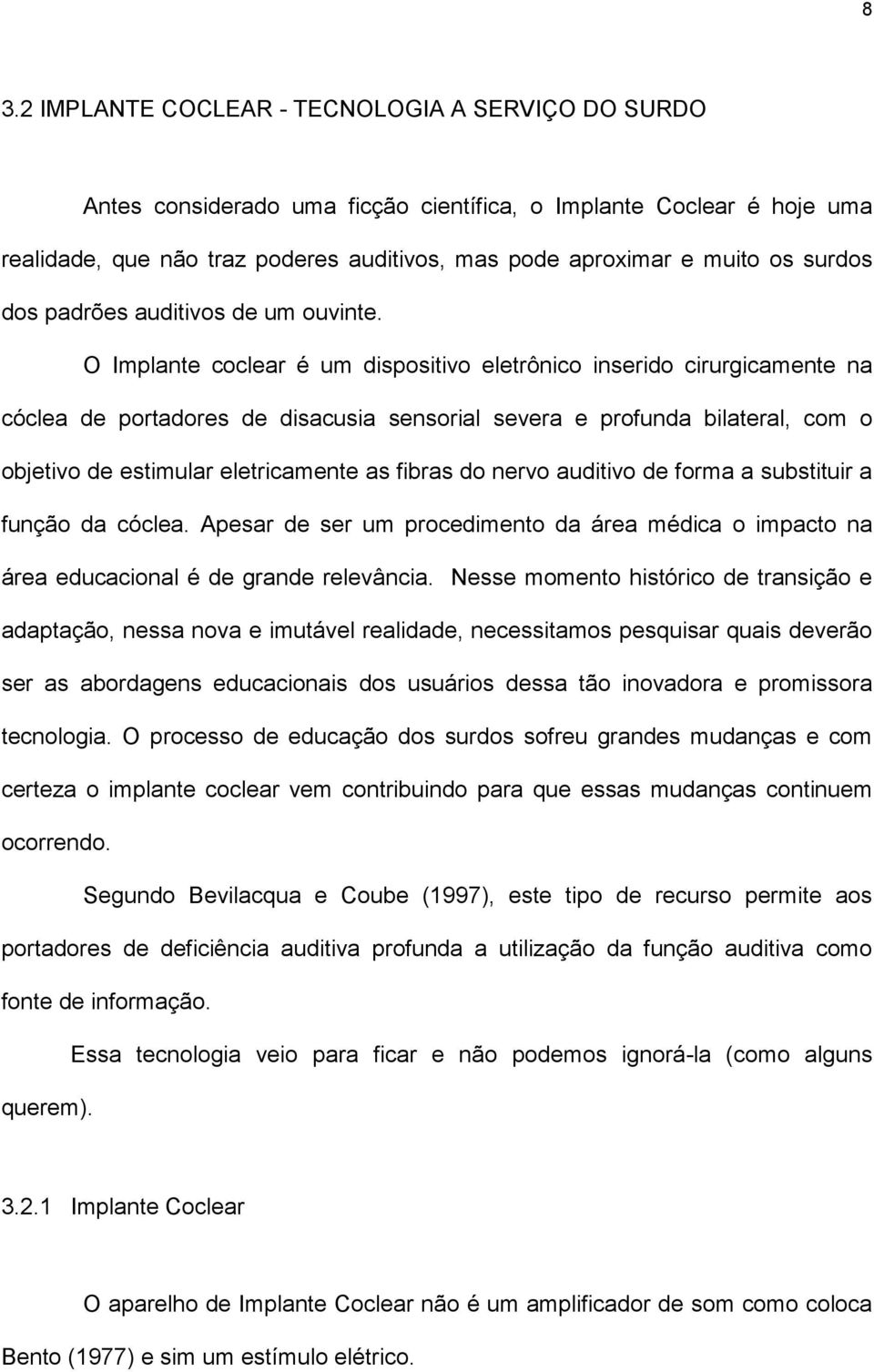 O Implante coclear é um dispositivo eletrônico inserido cirurgicamente na cóclea de portadores de disacusia sensorial severa e profunda bilateral, com o objetivo de estimular eletricamente as fibras