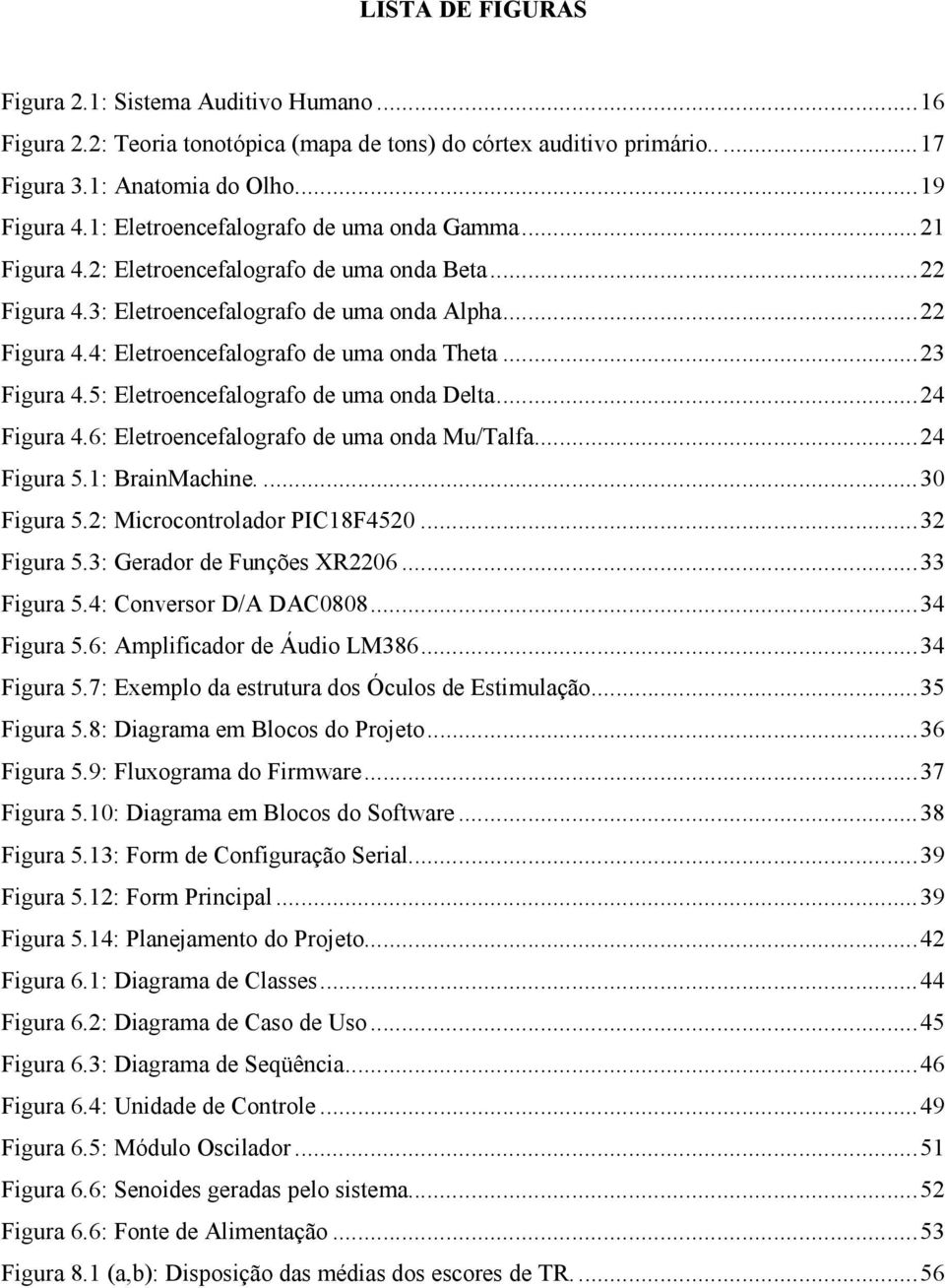 .. 23 Figura 4.5: Eletroencefalografo de uma onda Delta... 24 Figura 4.6: Eletroencefalografo de uma onda Mu/Talfa... 24 Figura 5.1: BrainMachine.... 30 Figura 5.2: Microcontrolador PIC18F4520.