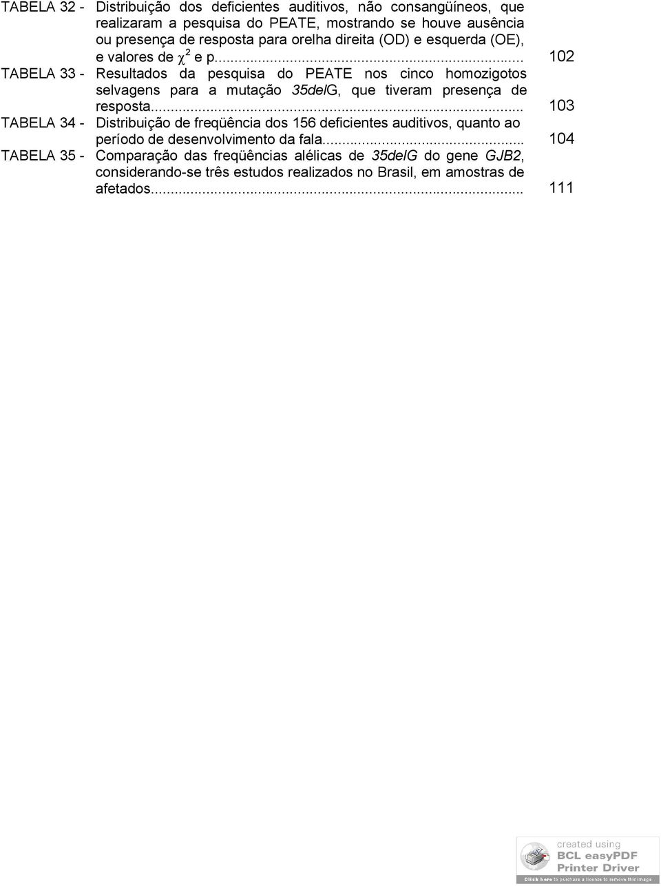 .. 102 Resultados da pesquisa do PEATE nos cinco homozigotos selvagens para a mutação 35delG, que tiveram presença de resposta.