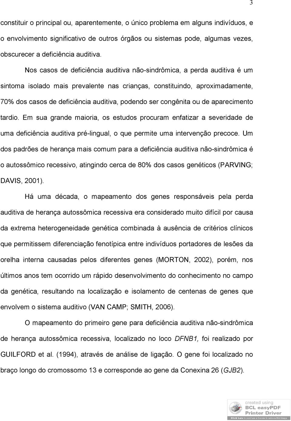 congênita ou de aparecimento tardio. Em sua grande maioria, os estudos procuram enfatizar a severidade de uma deficiência auditiva pré-lingual, o que permite uma intervenção precoce.