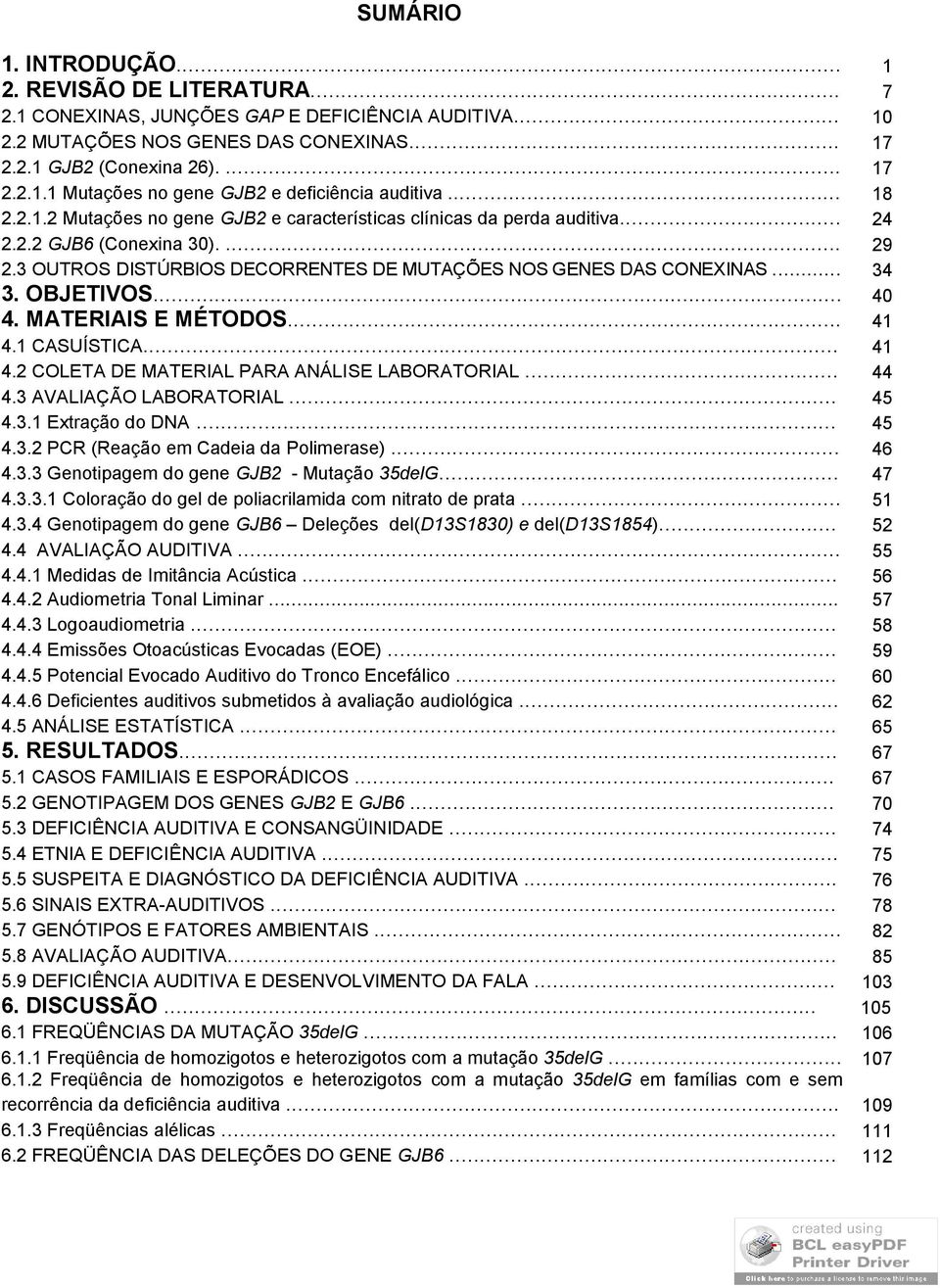 OBJETIVOS... 40 4. MATERIAIS E MÉTODOS... 41 4.1 CASUÍSTICA... 41 4.2 COLETA DE MATERIAL PARA ANÁLISE LABORATORIAL... 44 4.3 AVALIAÇÃO LABORATORIAL... 45 4.3.1 Extração do DNA... 45 4.3.2 PCR (Reação em Cadeia da Polimerase).