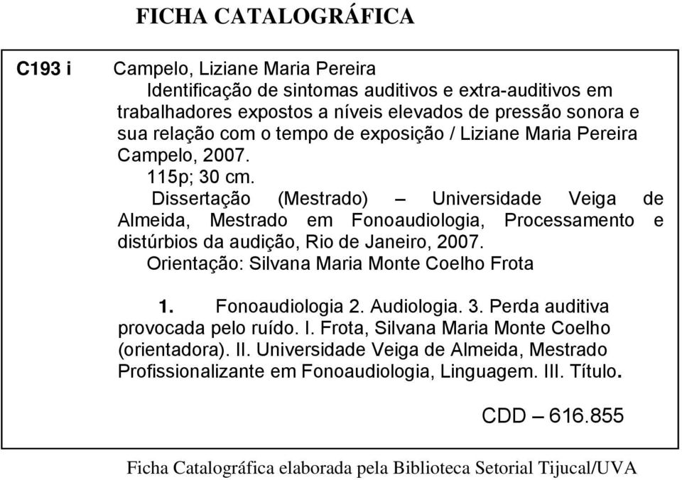 Dissertação (Mestrado) Universidade Veiga de Almeida, Mestrado em Fonoaudiologia, Processamento e distúrbios da audição, Rio de Janeiro, 2007. Orientação: Silvana Maria Monte Coelho Frota 1.