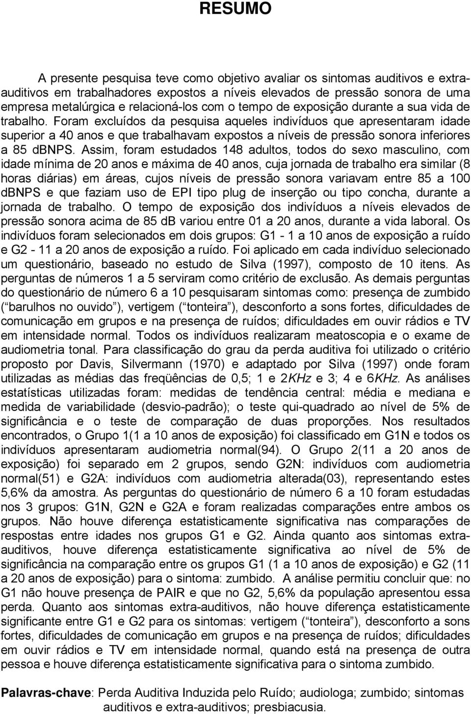 Foram excluídos da pesquisa aqueles indivíduos que apresentaram idade superior a 40 anos e que trabalhavam expostos a níveis de pressão sonora inferiores a 85 dbnps.