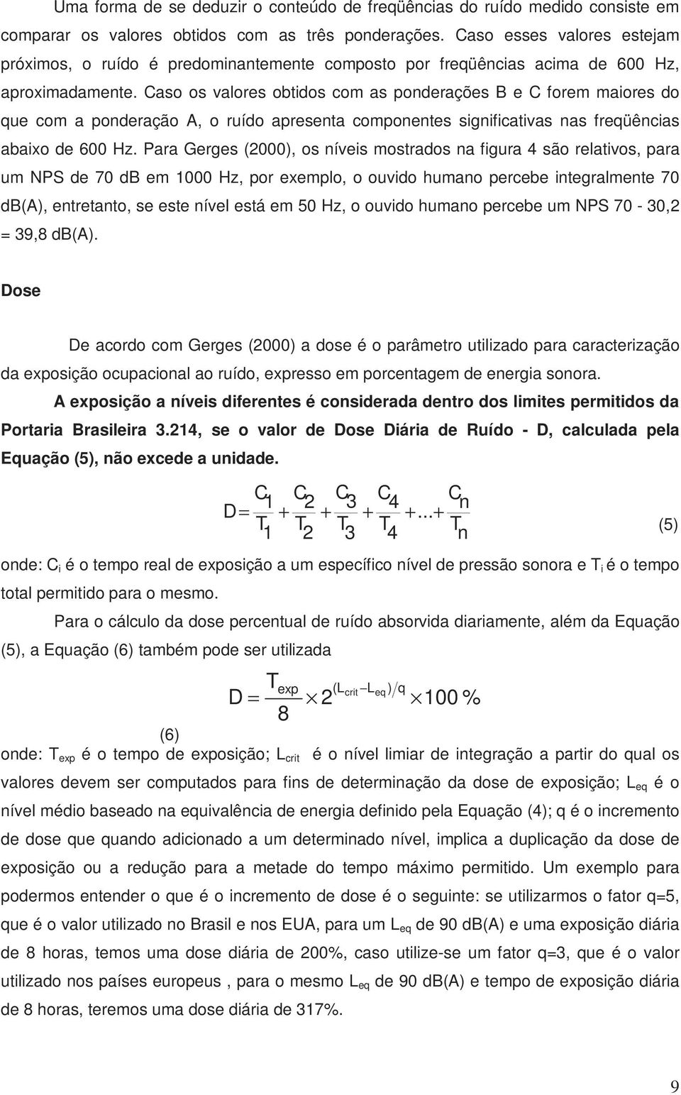 Caso os valores obtidos com as ponderações B e C forem maiores do que com a ponderação A, o ruído apresenta componentes significativas nas freqüências abaixo de 600 Hz.