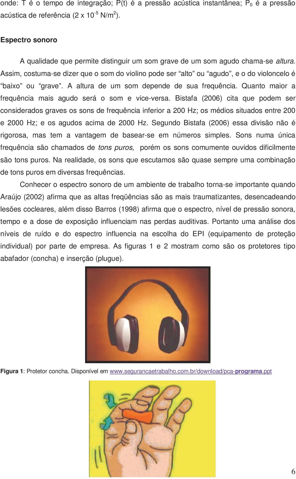 Assim, costuma-se dizer que o som do violino pode ser alto ou agudo, e o do violoncelo é baixo ou grave. A altura de um som depende de sua frequência.