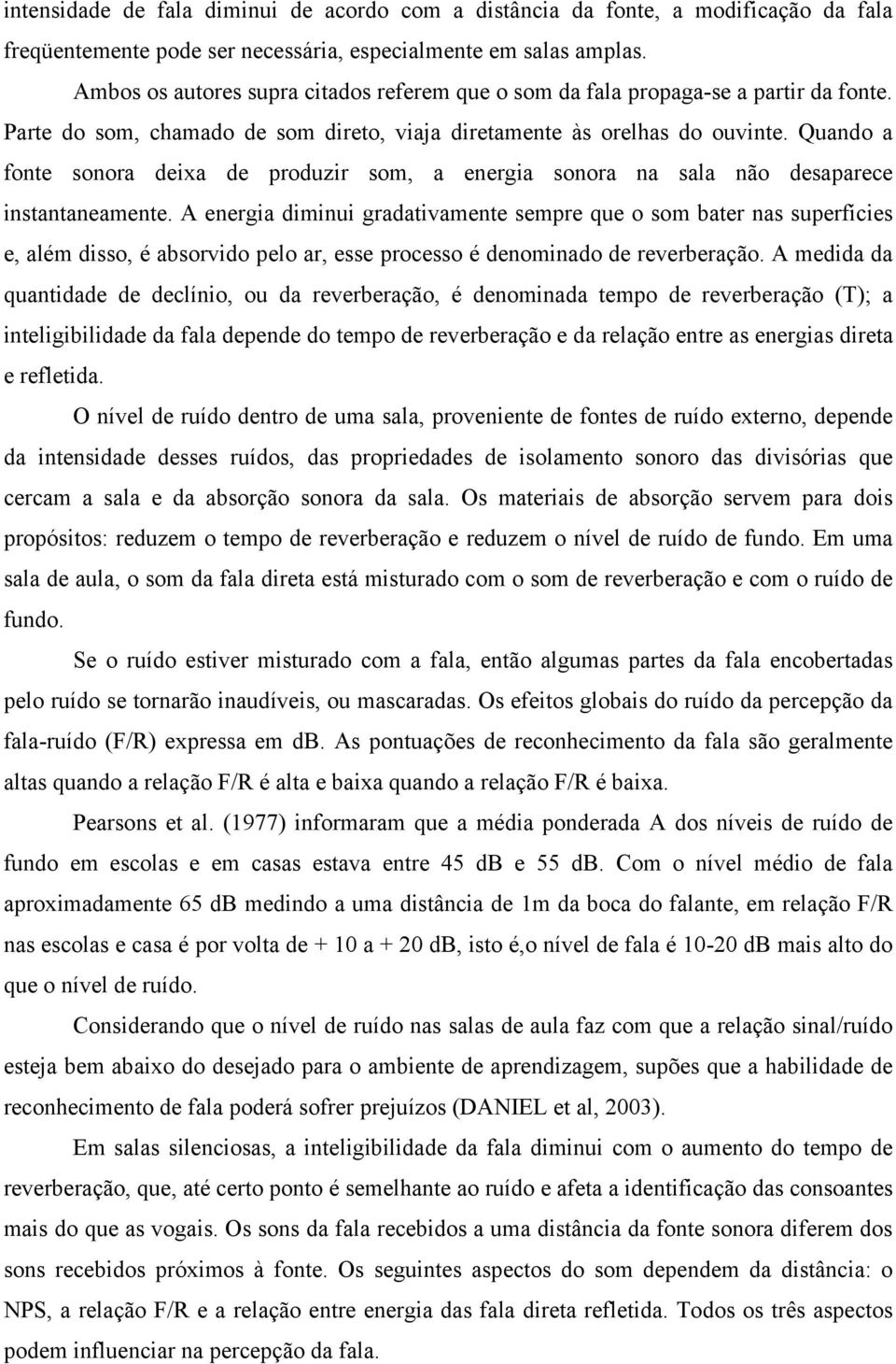 Quando a fonte sonora deixa de produzir som, a energia sonora na sala não desaparece instantaneamente.