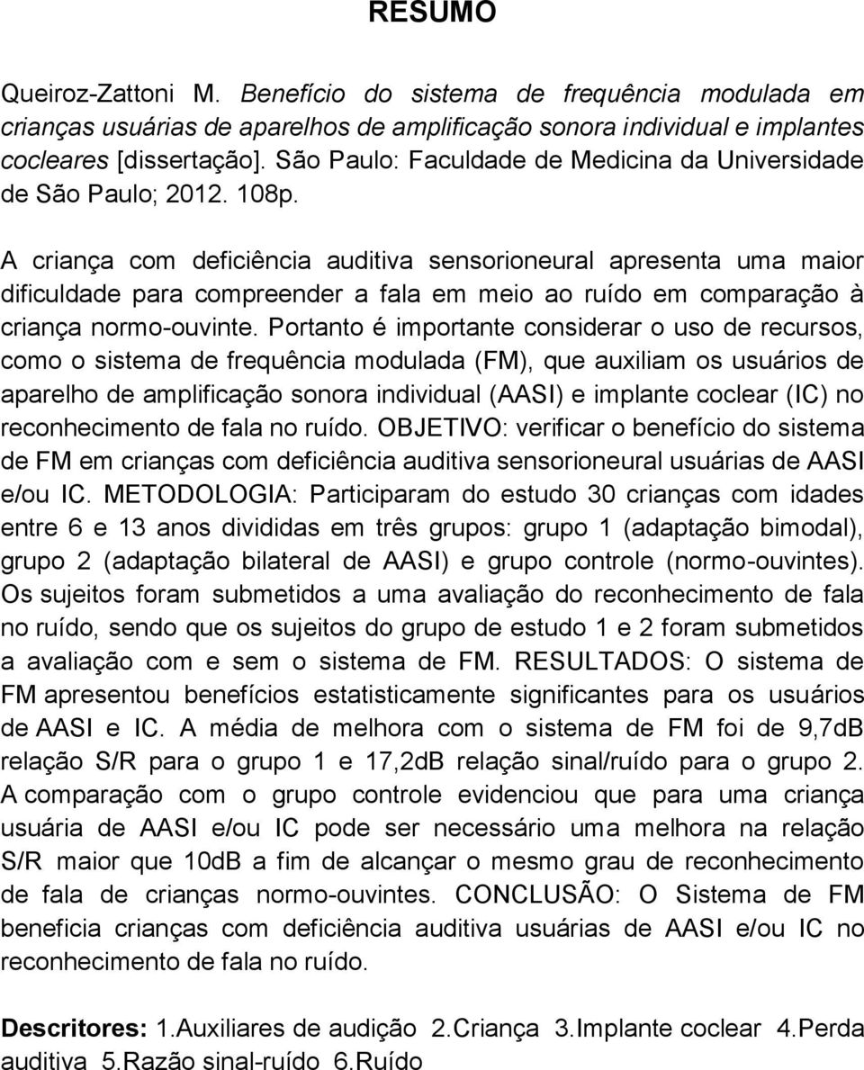 A criança com deficiência auditiva sensorioneural apresenta uma maior dificuldade para compreender a fala em meio ao ruído em comparação à criança normo-ouvinte.