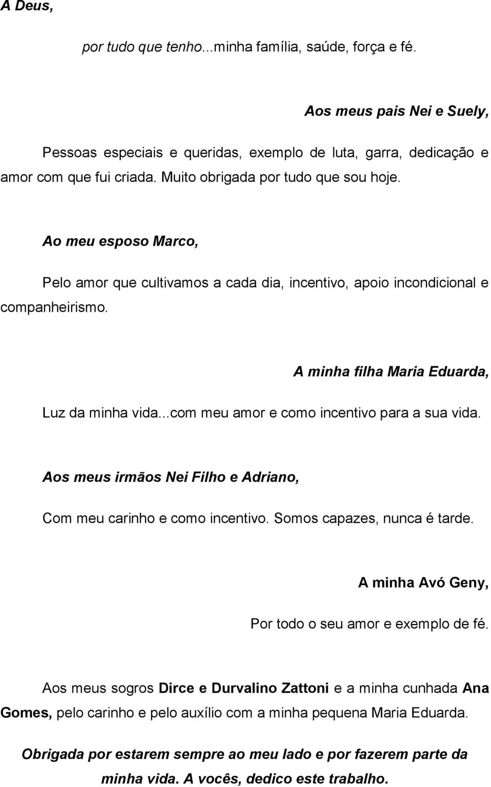 ..com meu amor e como incentivo para a sua vida. Aos meus irmãos Nei Filho e Adriano, Com meu carinho e como incentivo. Somos capazes, nunca é tarde.