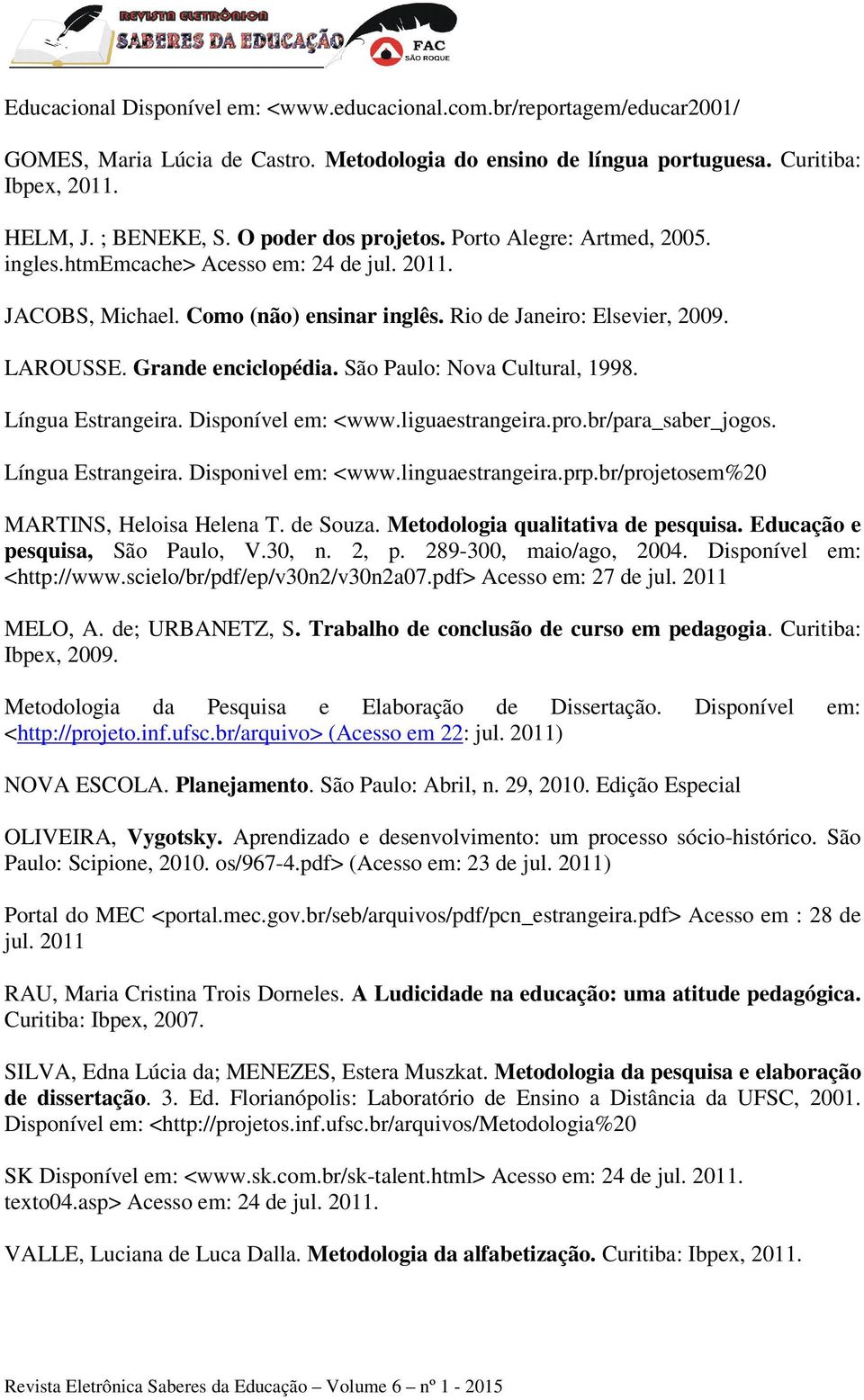 Grande enciclopédia. São Paulo: Nova Cultural, 1998. Língua Estrangeira. Disponível em: <www.liguaestrangeira.pro.br/para_saber_jogos. Língua Estrangeira. Disponivel em: <www.linguaestrangeira.prp.